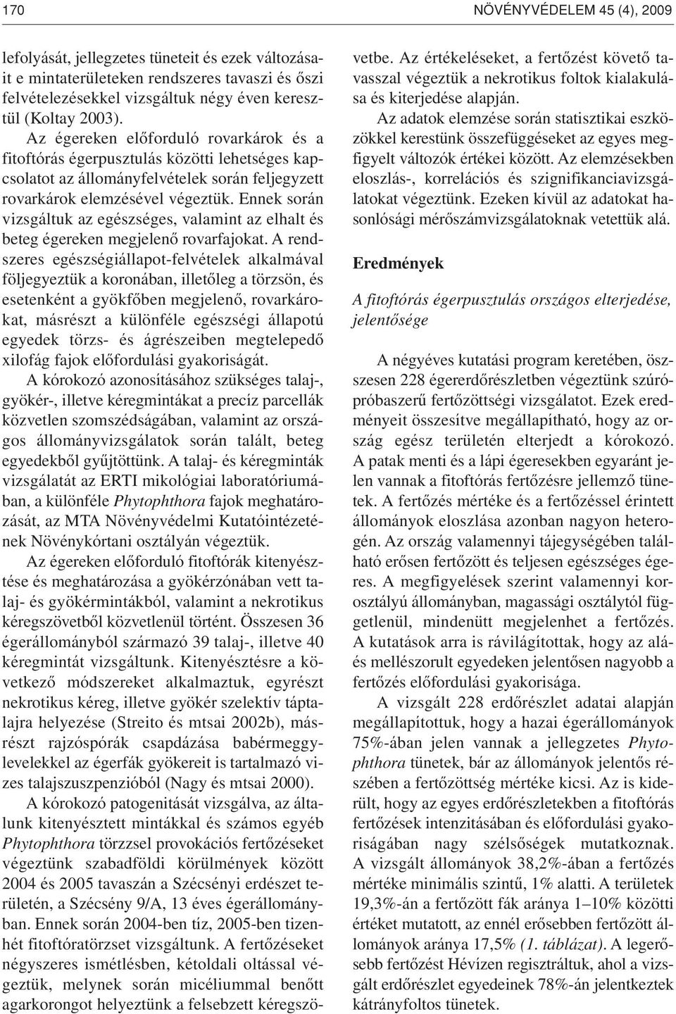 Ennek során vizsgáltuk az egészséges, valamint az elhalt és beteg égereken megjelenô rovarfajokat.