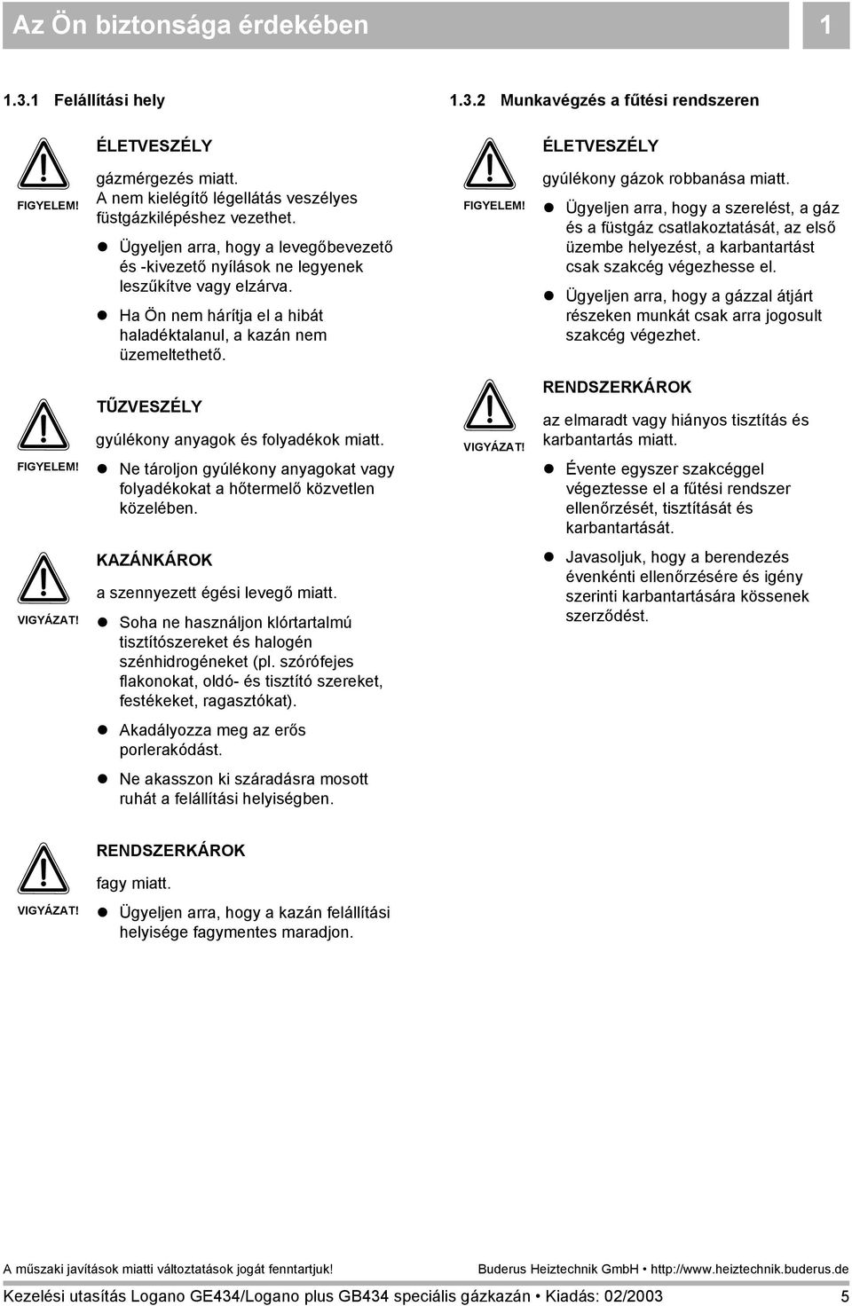 ! Ha Ön nem hárítja el a hibát haladéktalanul, a kazán nem üzemeltethető. FIGYELEM! gyúlékony gázok robbanása miatt.