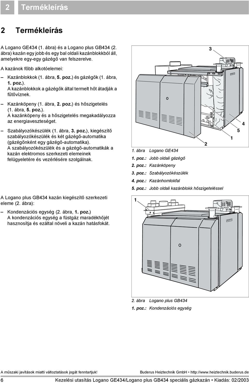 ábra, 5. poz.). A kazánköpeny és a hőszigetelés megakadályozza az energiaveszteséget. Szabályozókészülék (1. ábra, 3. poz.), kiegészítő szabályozókészülék és két gázégő-automatika (gázégőnként egy gázégő-automatika).