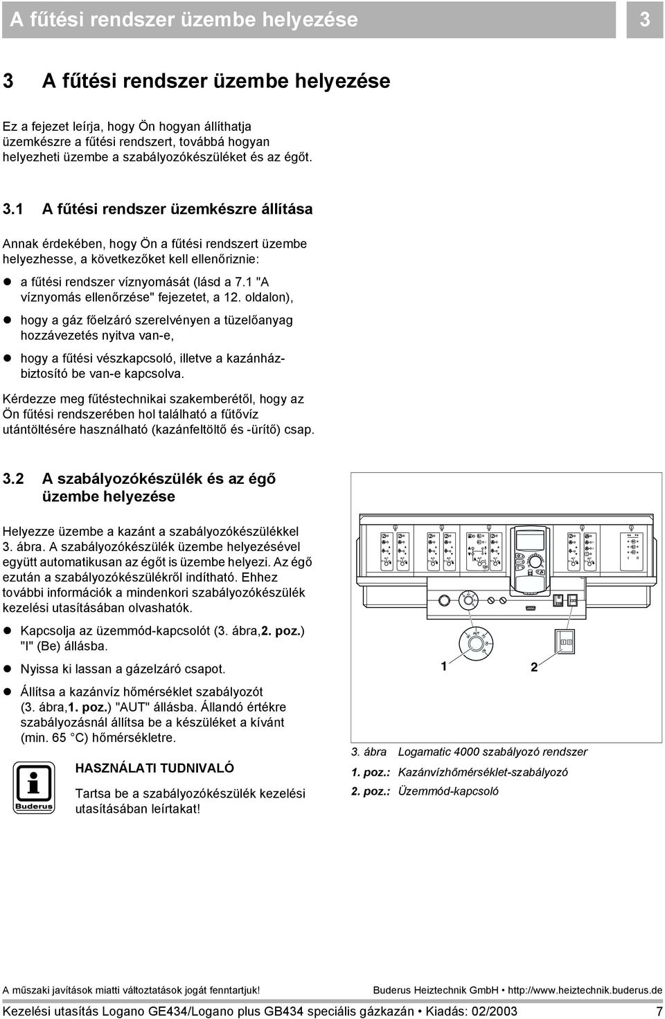 a fűtési rendszer víznyomását (lásd a 7.1 "A víznyomás ellenőrzése" fejezetet, a 12. oldalon),! hogy a gáz főelzáró szerelvényen a tüzelőanyag hozzávezetés nyitva van-e,!