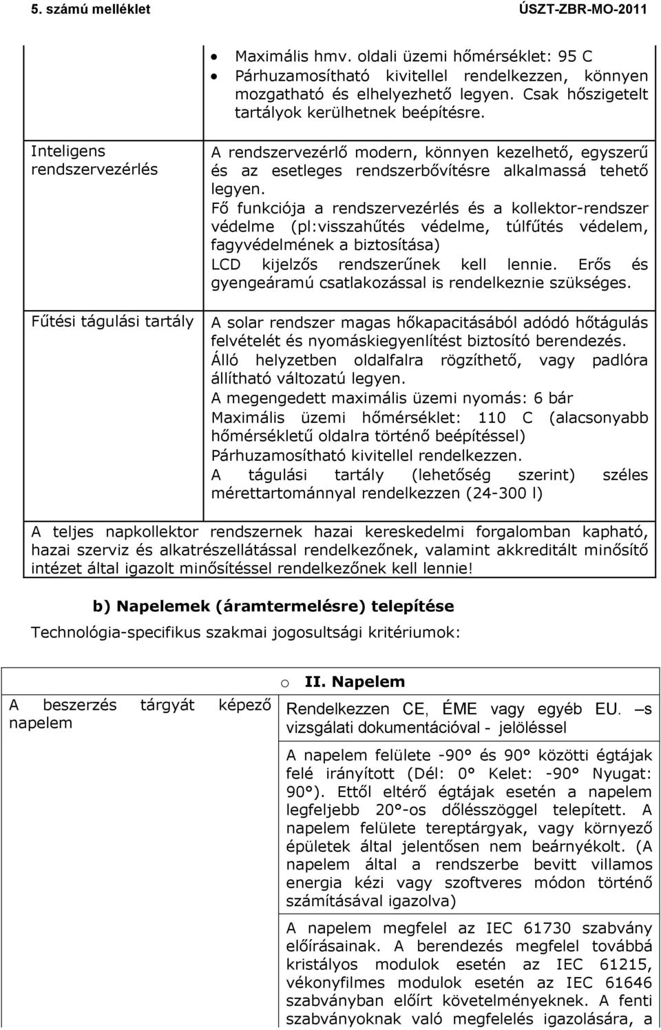 Fő funkciója a rendszervezérlés és a kollektor-rendszer védelme (pl:visszahűtés védelme, túlfűtés védelem, fagyvédelmének a biztosítása) LCD kijelzős rendszerűnek kell lennie.