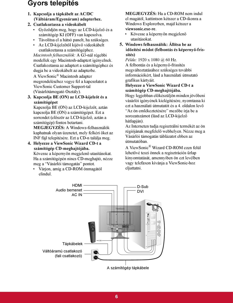 Csatlakoztassa az adaptert a számítógéphez és dugja be a videokábelt az adapterbe.
