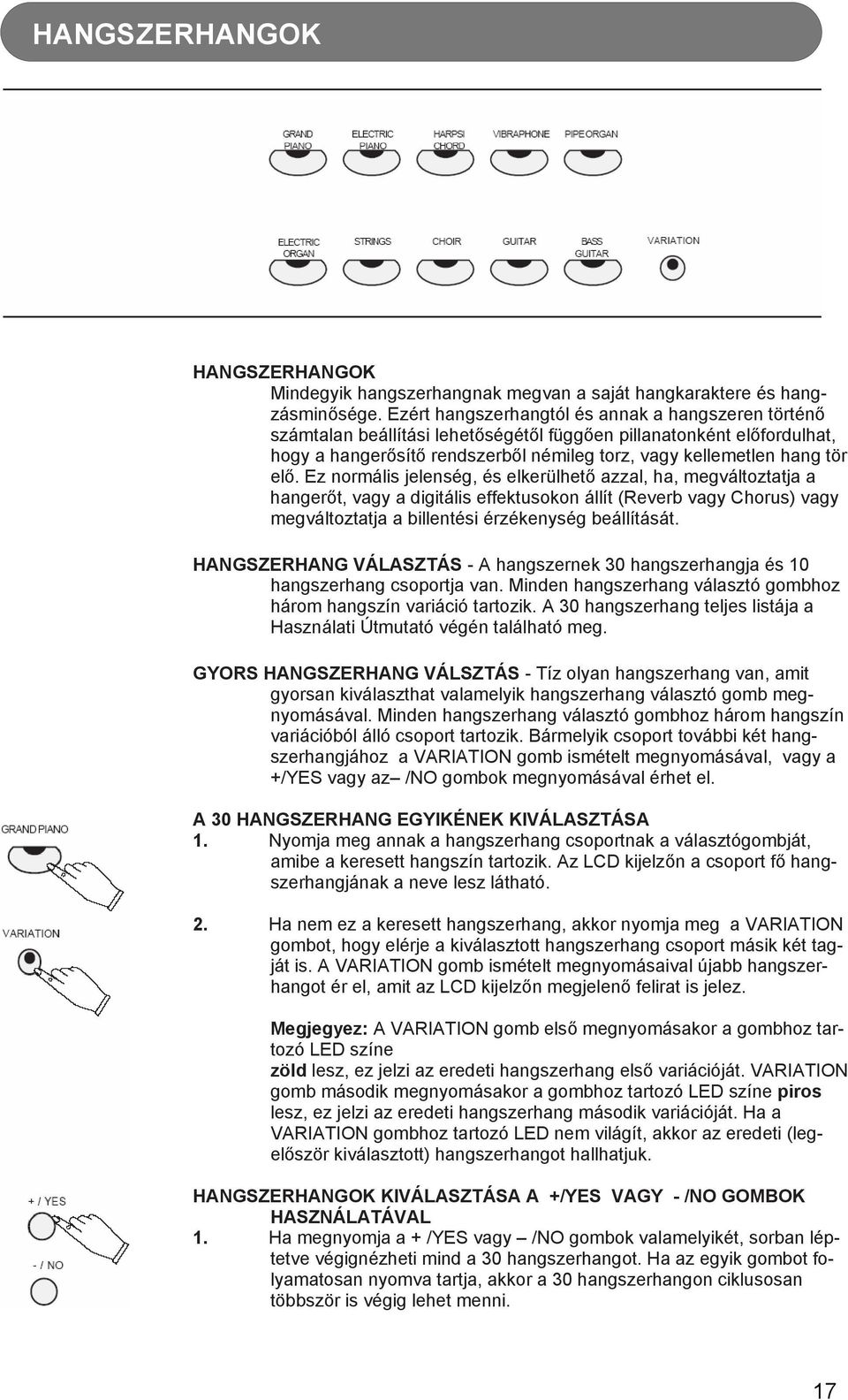 Ez normális jelenség, és elkerülhető azzal, ha, megváltoztatja a hangerőt, vagy a digitális effektusokon állít (Reverb vagy Chorus) vagy megváltoztatja a billentési érzékenység beállítását.