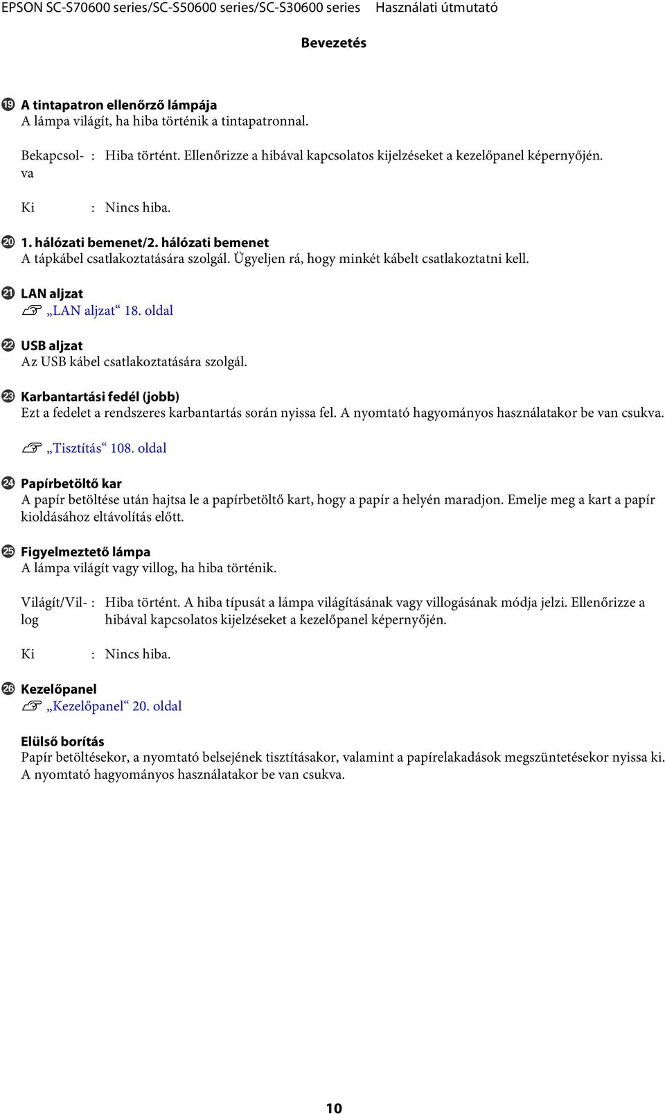 oldal V USB aljzat Az USB kábel csatlakoztatására szolgál. W Karbantartási fedél (jobb) Ezt a fedelet a rendszeres karbantartás során nyissa fel. A nyomtató hagyományos használatakor be van csukva.