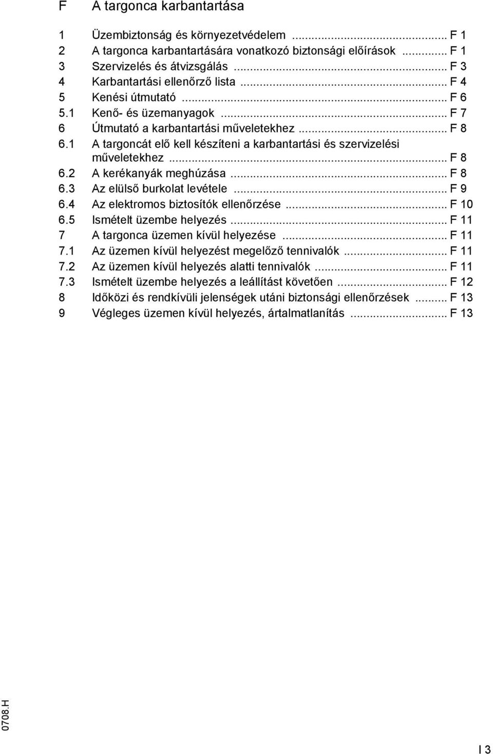 1 A targoncát elő kell készíteni a karbantartási és szervizelési műveletekhez... F 8 6.2 A kerékanyák meghúzása... F 8 6.3 Az elülső burkolat levétele... F 9 6.4 Az elektromos biztosítók ellenőrzése.