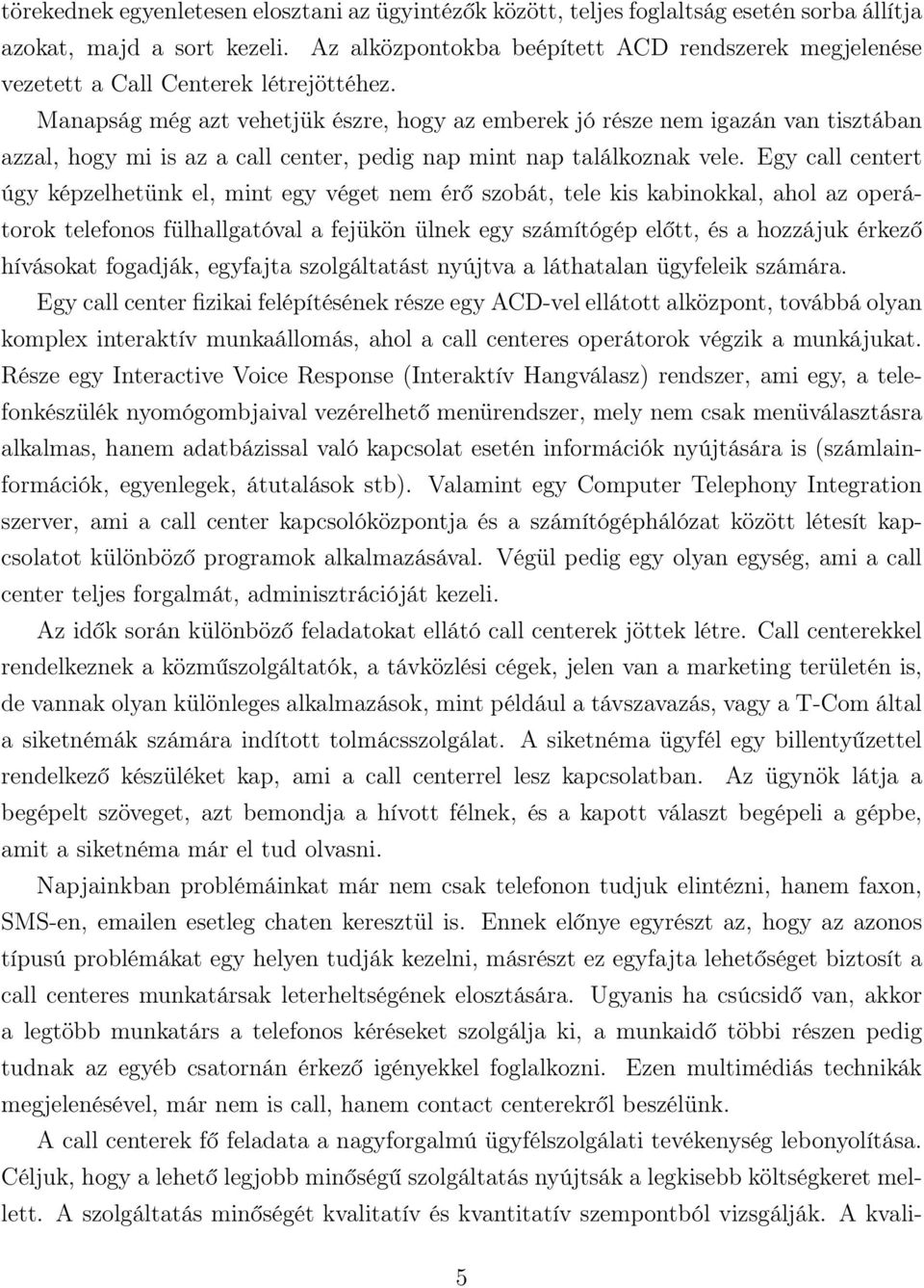Manapság még azt vehetjük észre, hogy az emberek jó része nem igazán van tisztában azzal, hogy mi is az a call center, pedig nap mint nap találkoznak vele.