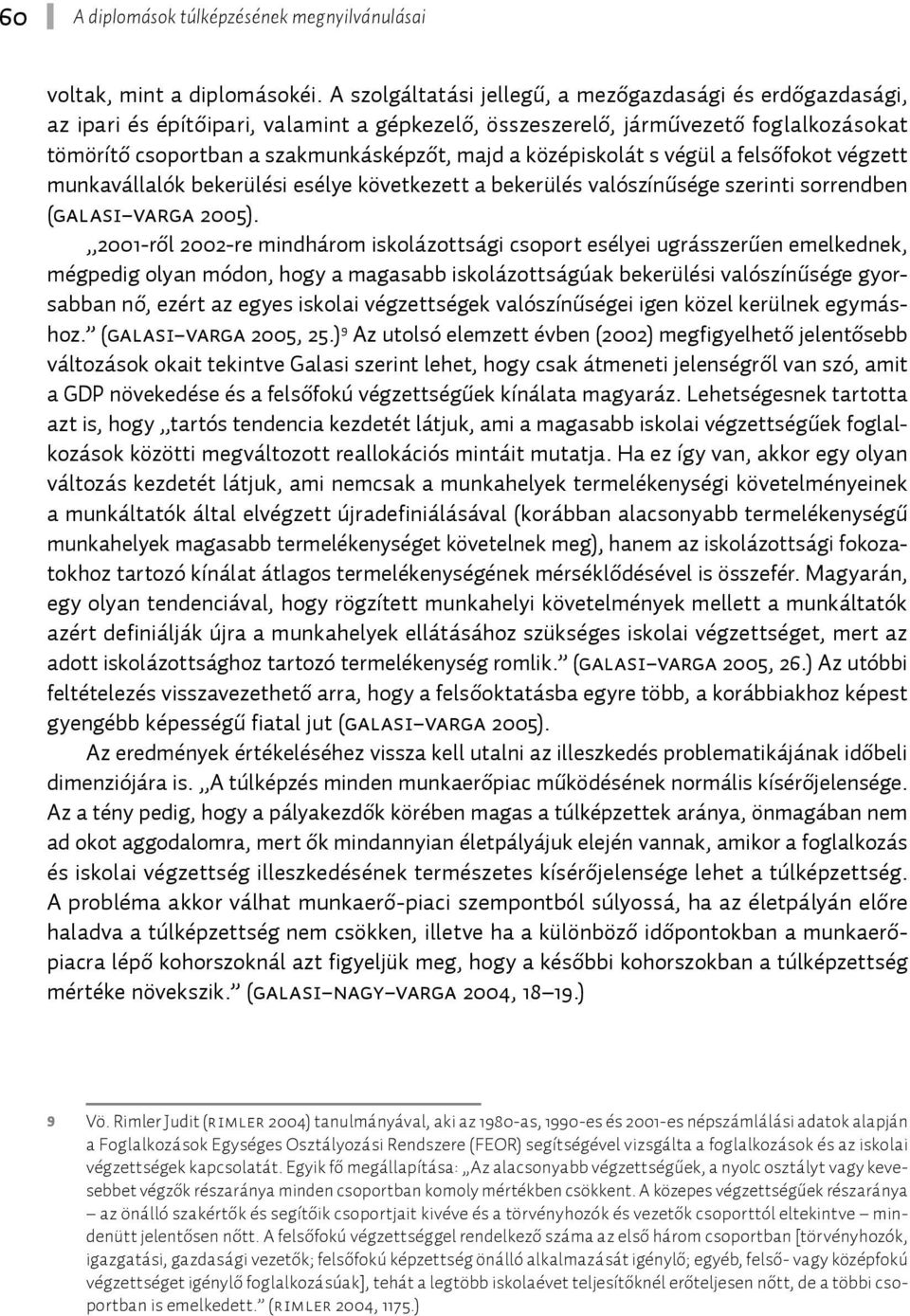 középiskolát s végül a felsőfokot végzett munkavállalók bekerülési esélye következett a bekerülés valószínűsége szerinti sorrendben (Galasi Varga 2005).