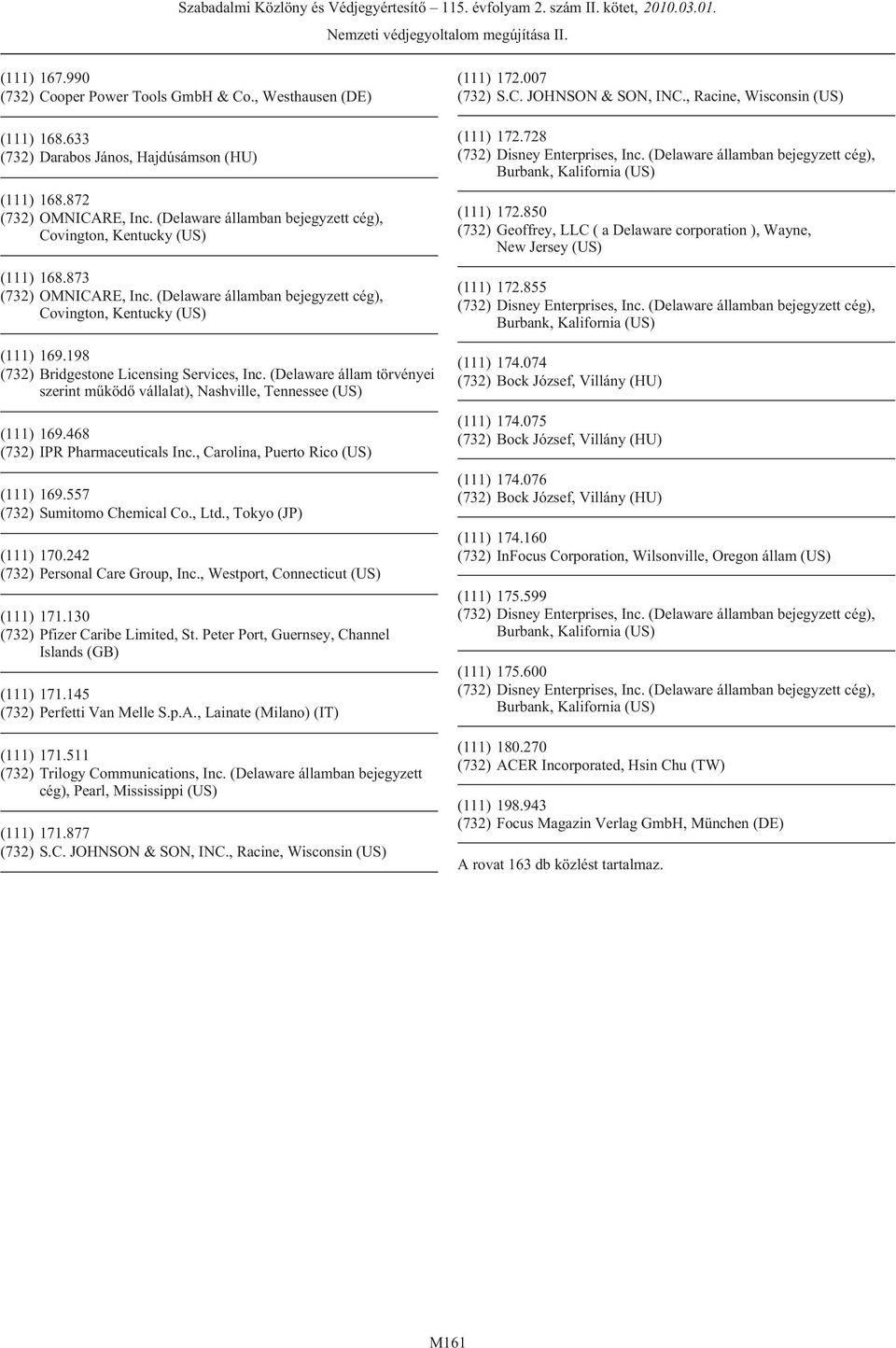 , Carolina, Puerto Rico (US) (111) 169.557 (732) Sumitomo Chemical Co., Ltd., Tokyo (JP) (111) 170.242 (732) Personal Care Group, Inc., Westport, Connecticut (US) (111) 171.