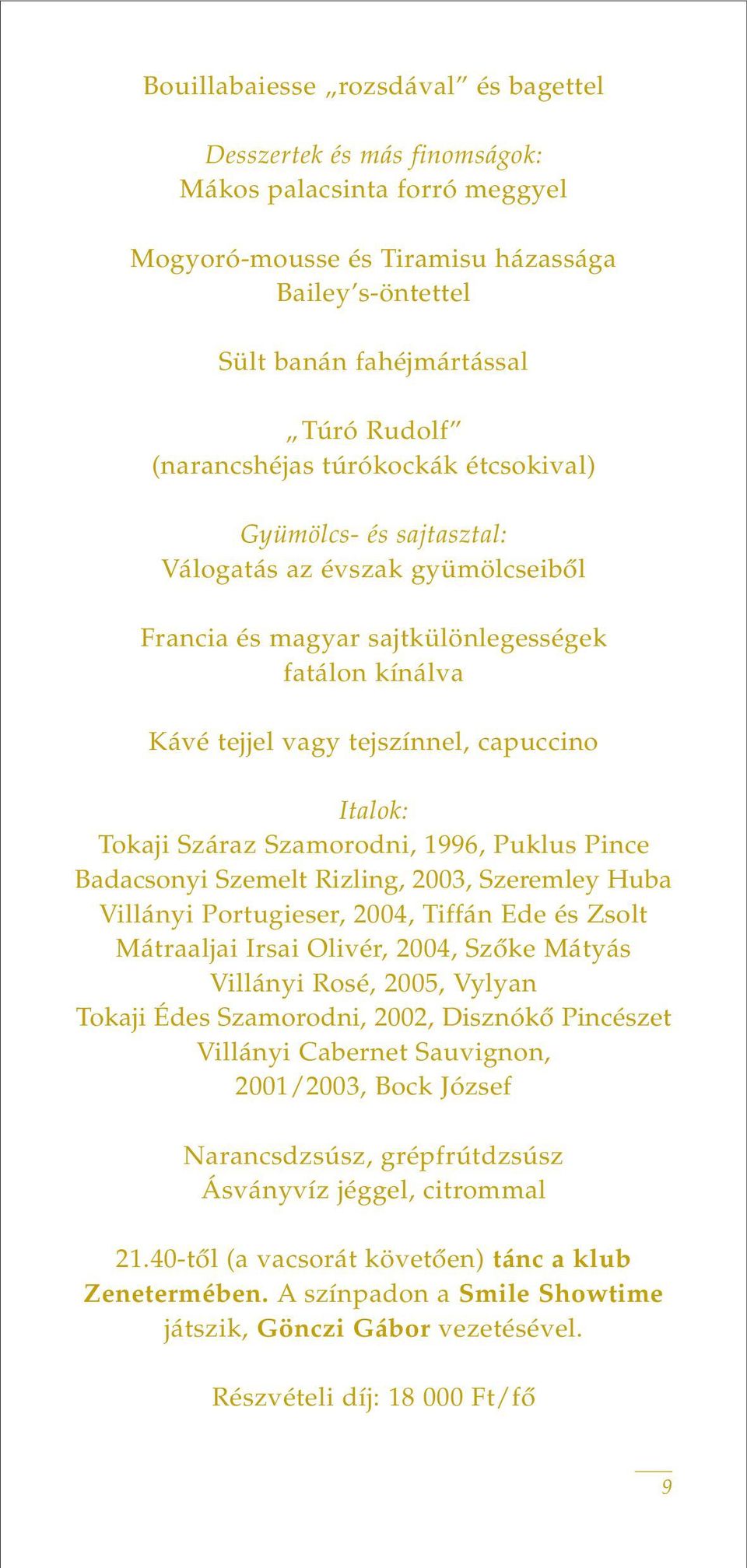 Tokaji Száraz Szamorodni, 1996, Puklus Pince Badacsonyi Szemelt Rizling, 2003, Szeremley Huba Villányi Portugieser, 2004, Tiffán Ede és Zsolt Mátraaljai Irsai Olivér, 2004, Szôke Mátyás Villányi