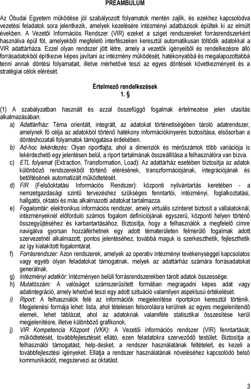 A Vezetői Információs Rendszer (VIR) ezeket a sziget rendszereket forrásrendszerként használva épül föl, amelyekből megfelelő interfészeken keresztül automatikusan töltődik adatokkal a VIR