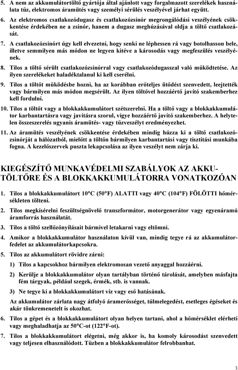 A csatlakozózsinórt úgy kell elvezetni, hogy senki ne léphessen rá vagy botolhasson bele, illetve semmilyen más módon ne legyen kitéve a károsodás vagy megfeszülés veszélyének. 8.