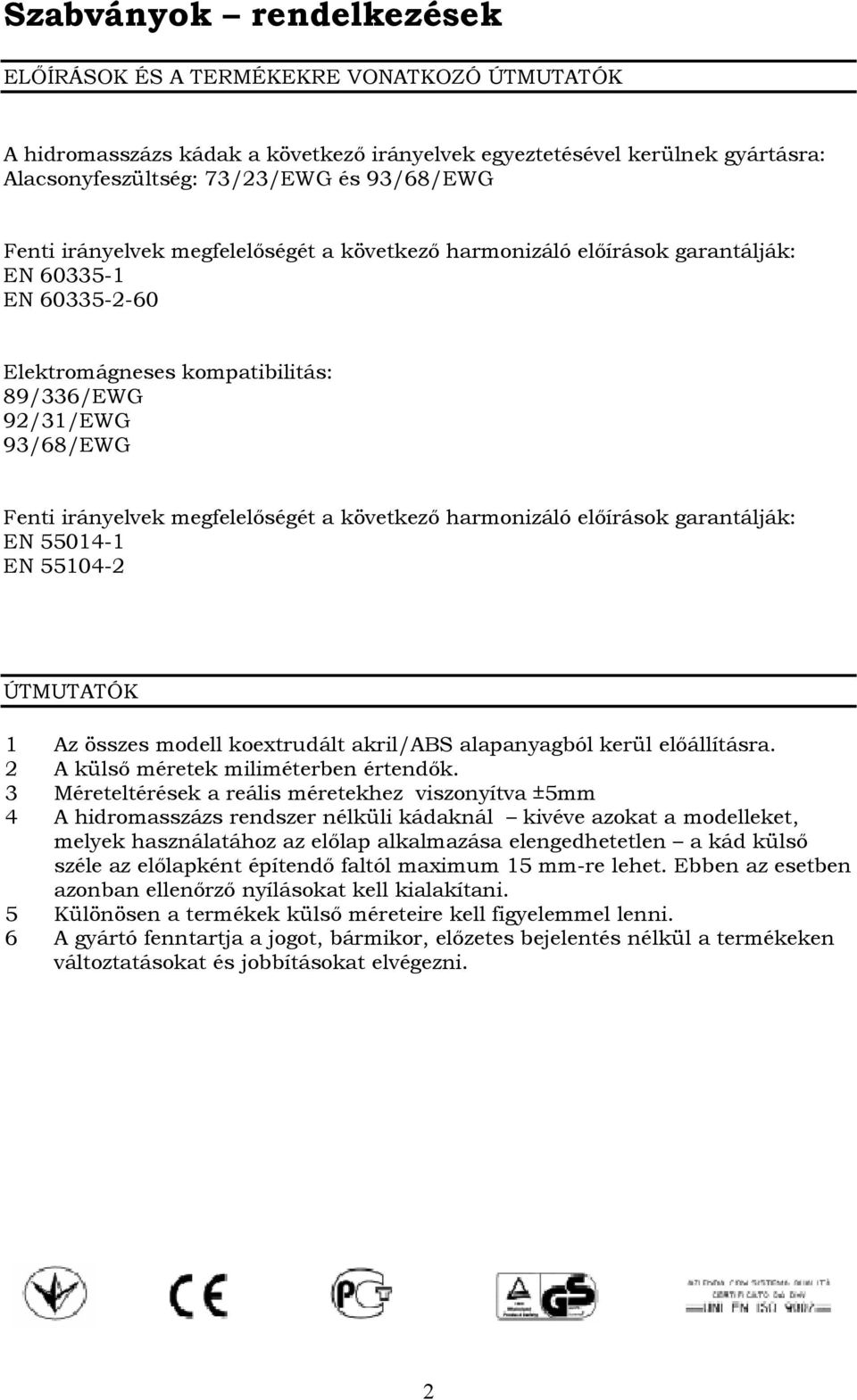 következő harmonizáló előírások garantálják: EN 55014-1 EN 55104-2 ÚTMUTATÓK 1 Az összes modell koextrudált akril/abs alapanyagból kerül előállításra. 2 A külső méretek miliméterben értendők.