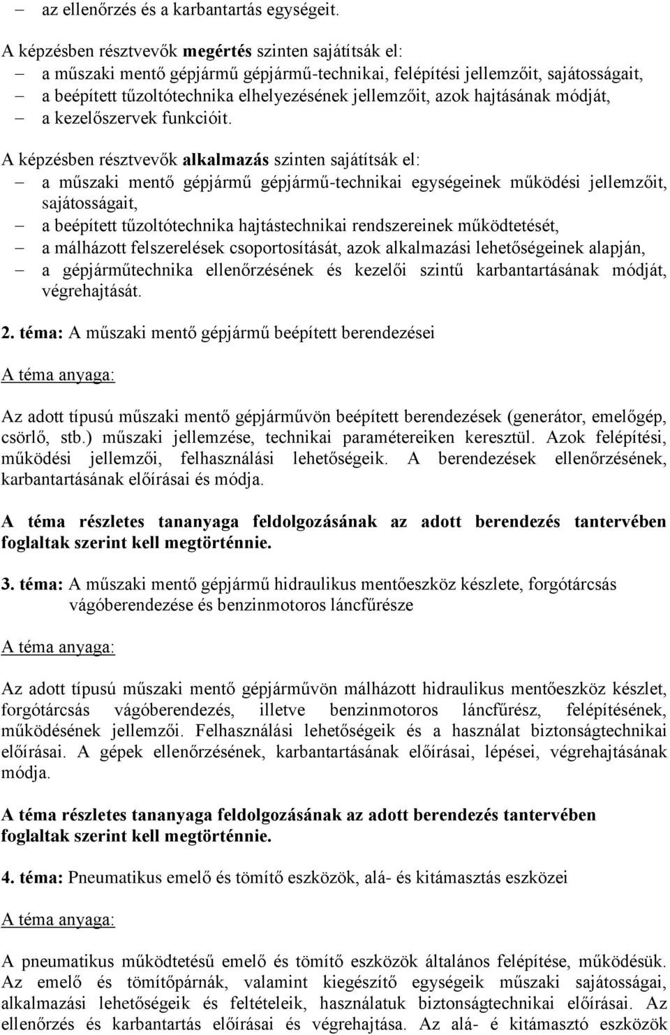 a műszaki mentő gépjármű gépjármű-technikai egységeinek működési jellemzőit, sajátosságait, a beépített tűzoltótechnika hajtástechnikai rendszereinek működtetését, a málházott felszerelések