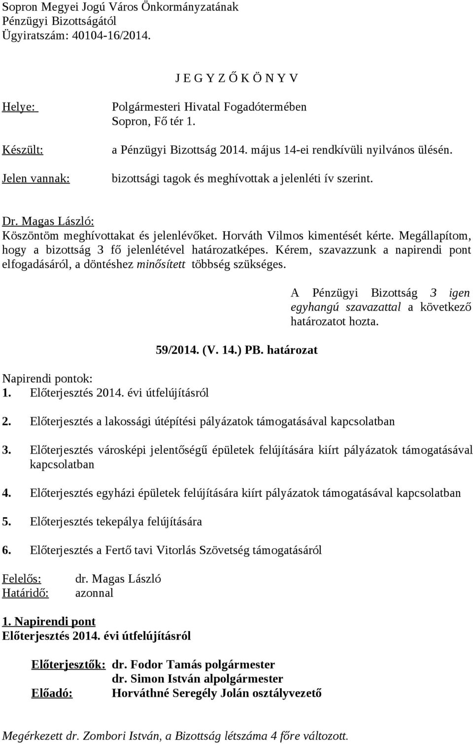 Megállapítom, hogy a bizottság 3 fő jelenlétével határozatképes. Kérem, szavazzunk a napirendi pont elfogadásáról, a döntéshez minősített többség szükséges. Napirendi pontok: 1. Előterjesztés 2014.