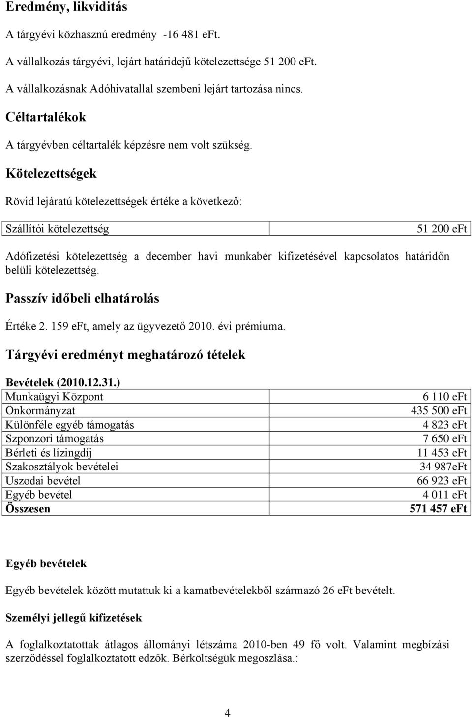 Kötelezettségek Rövid lejáratú kötelezettségek értéke a következő: Szállítói kötelezettség 51 200 eft Adófizetési kötelezettség a december havi munkabér kifizetésével kapcsolatos határidőn belüli