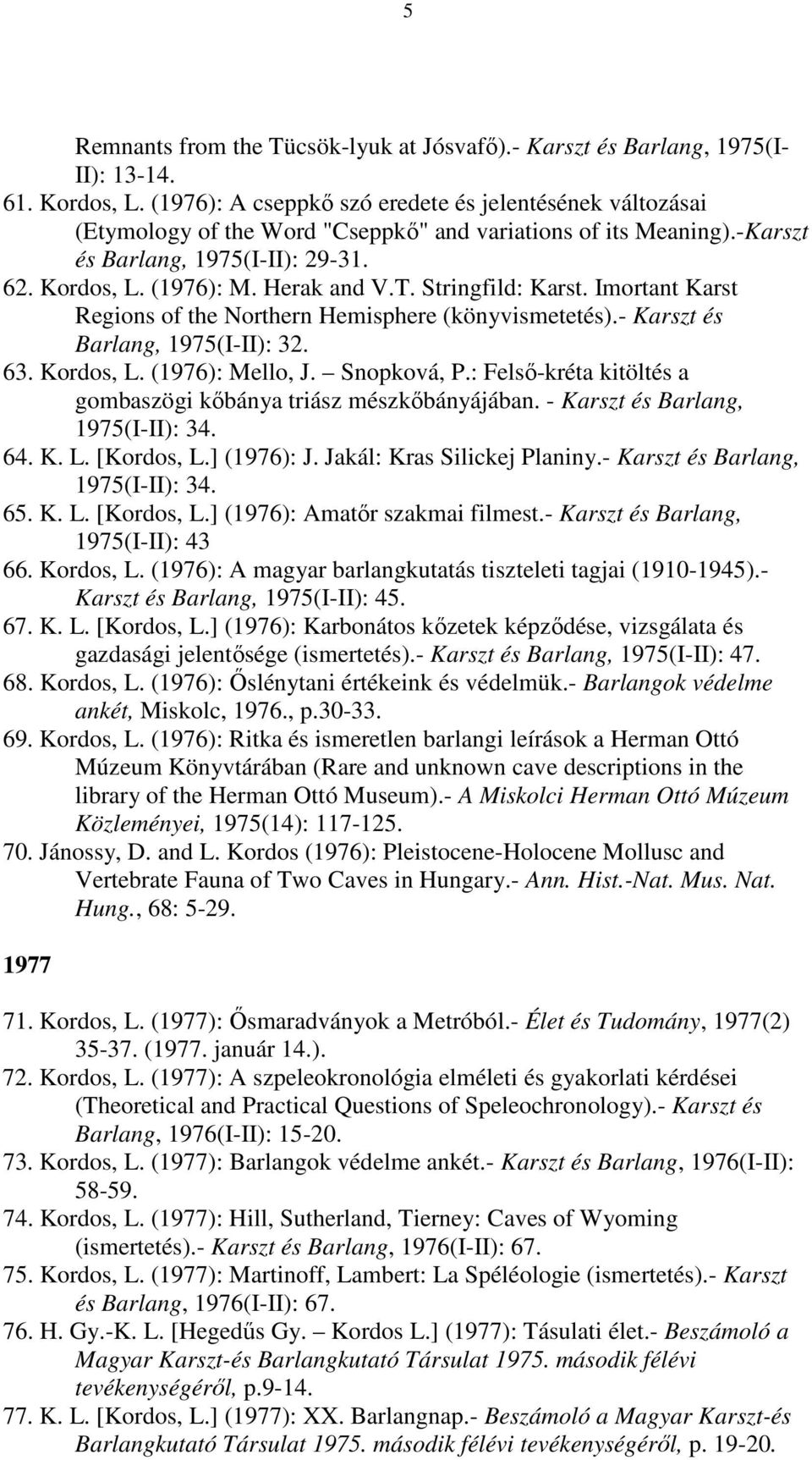 Stringfild: Karst. Imortant Karst Regions of the Northern Hemisphere (könyvismetetés).- Karszt és Barlang, 1975(I-II): 32. 63. Kordos, L. (1976): Mello, J. Snopková, P.