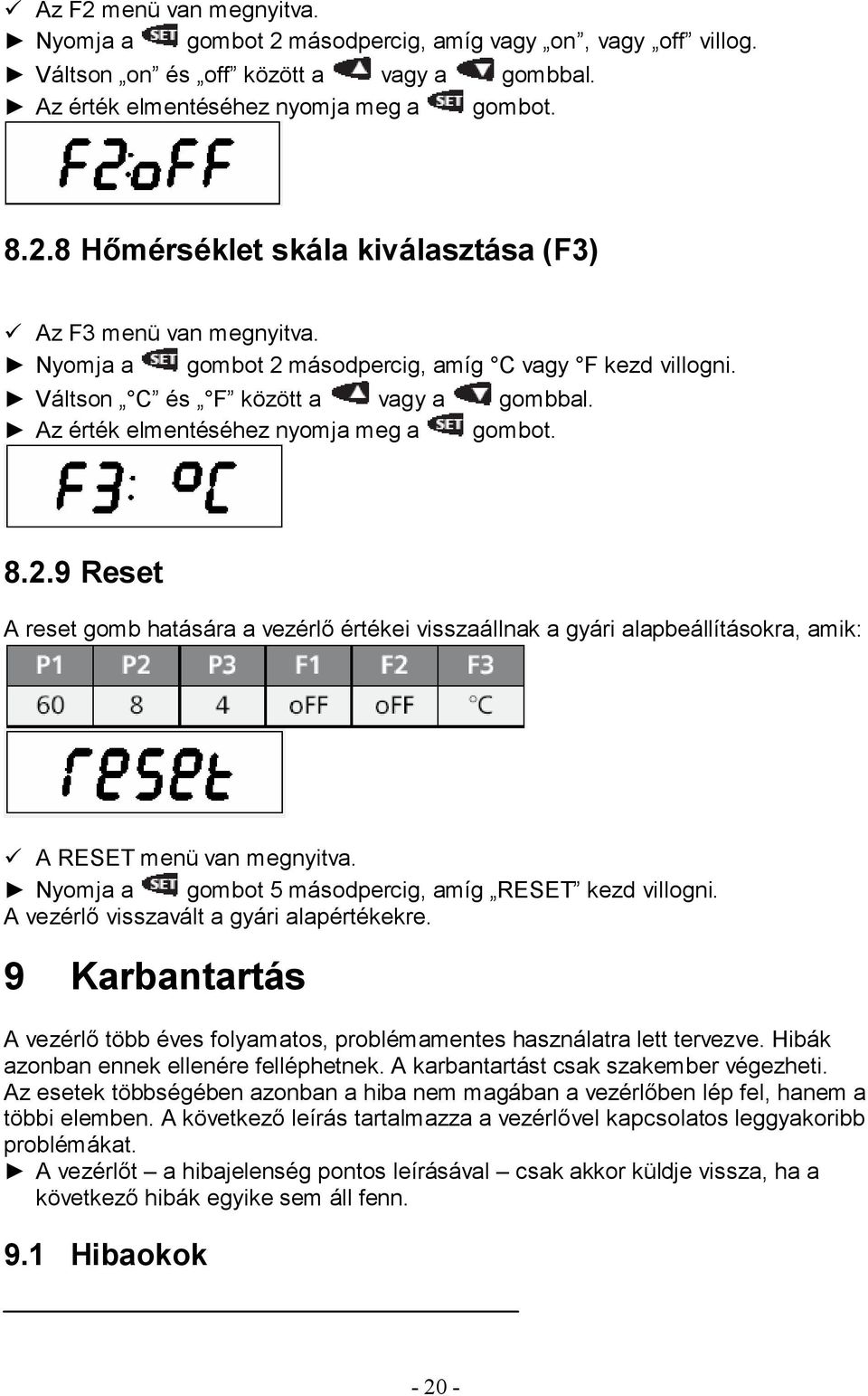 Nyomja a gombot 5 másodpercig, amíg RESET kezd villogni. A vezérlő visszavált a gyári alapértékekre. 9 Karbantartás A vezérlő több éves folyamatos, problémamentes használatra lett tervezve.