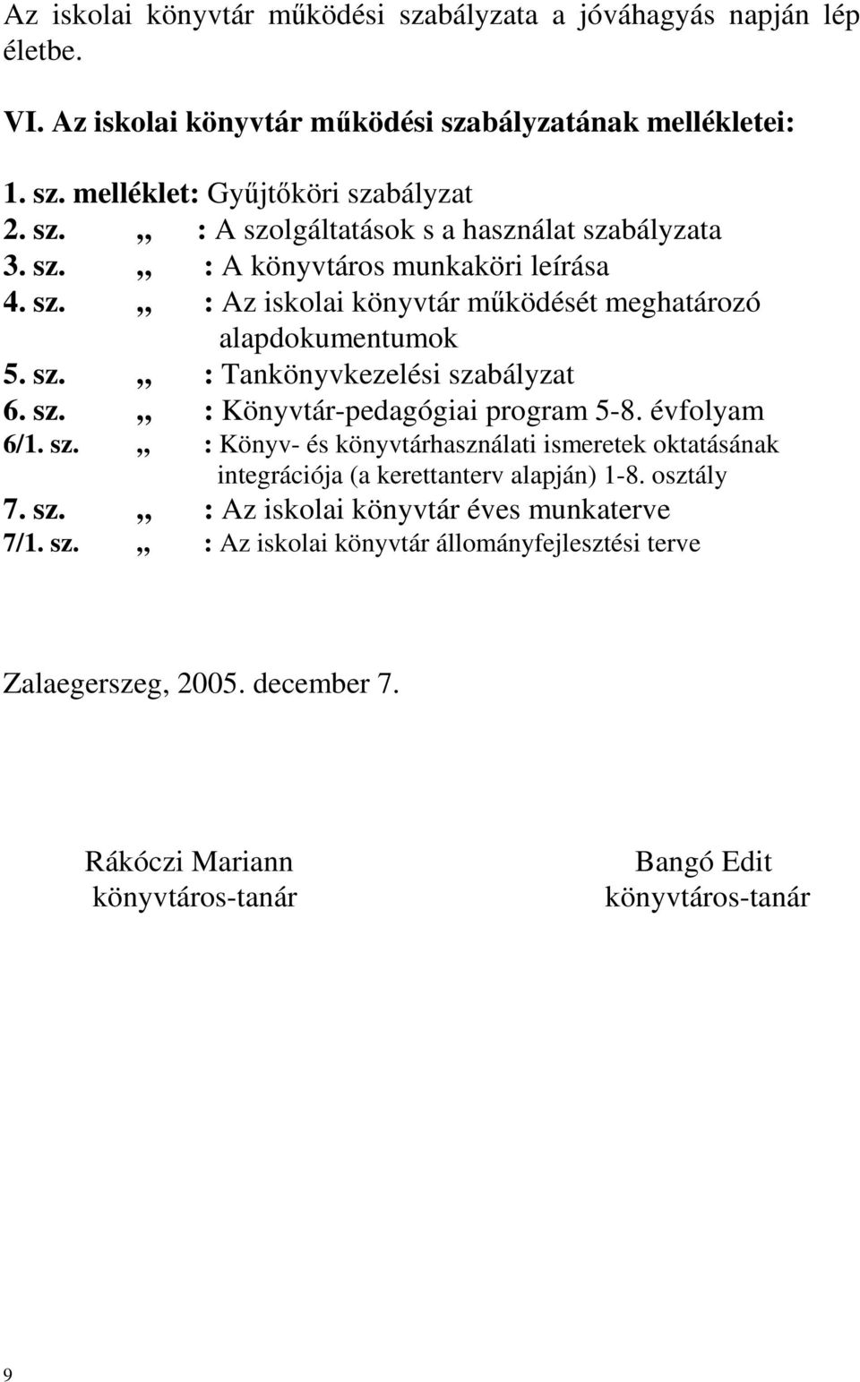 évfolyam 6/1. sz. : Könyv- és könyvtárhasználati ismeretek oktatásának integrációja (a kerettanterv alapján) 1-8. osztály 7. sz. : Az iskolai könyvtár éves munkaterve 7/1. sz. : Az iskolai könyvtár állományfejlesztési terve Zalaegerszeg, 2005.