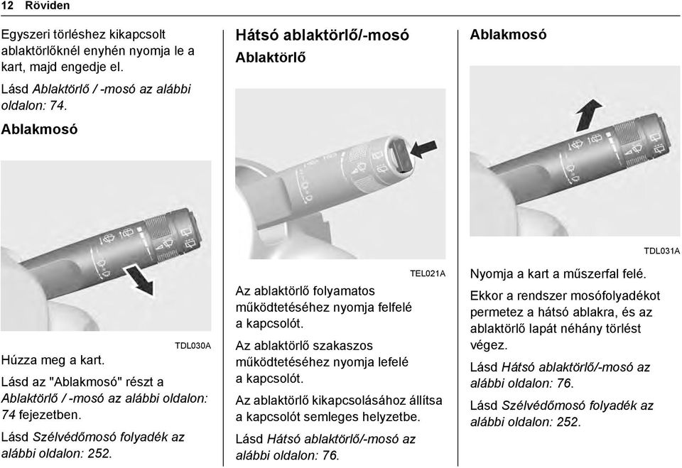 Lásd Szélvédőmosó folyadék az alábbi oldalon: 252. TEL021A Az ablaktörlő folyamatos működtetéséhez nyomja felfelé a kapcsolót. Az ablaktörlő szakaszos működtetéséhez nyomja lefelé a kapcsolót.