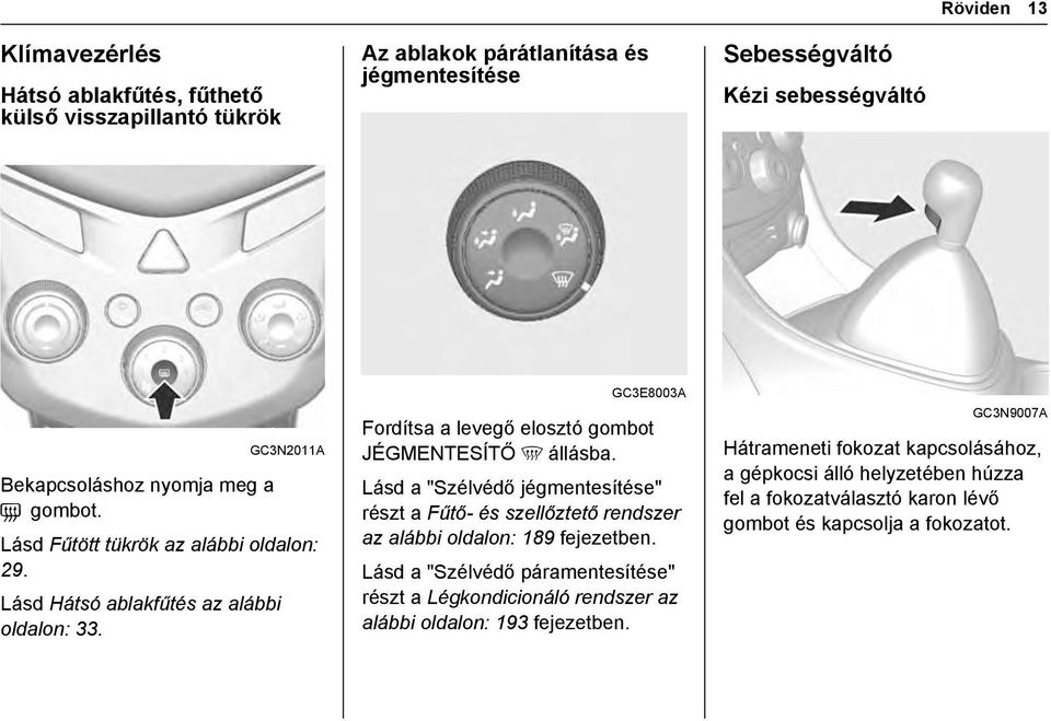 GC3E8003A Fordítsa a levegő elosztó gombot JÉGMENTESÍTŐ 5 állásba. Lásd a "Szélvédő jégmentesítése" részt a Fűtő- és szellőztető rendszer az alábbi oldalon: 189 fejezetben.