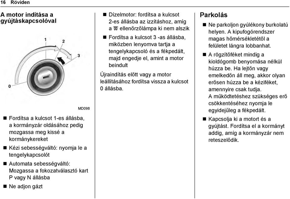 alszik Fordítsa a kulcsot 3 -as állásba, miközben lenyomva tartja a tengelykapcsoló és a fékpedált, majd engedje el, amint a motor beindult Újraindítás előtt vagy a motor leállításához fordítsa