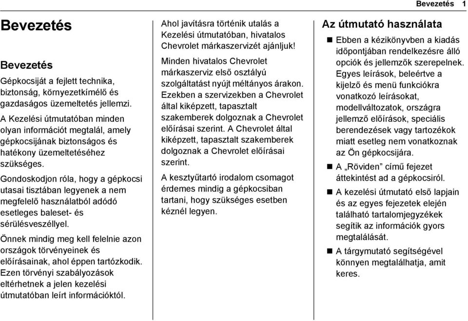 Gondoskodjon róla, hogy a gépkocsi utasai tisztában legyenek a nem megfelelő használatból adódó esetleges baleset- és sérülésveszéllyel.