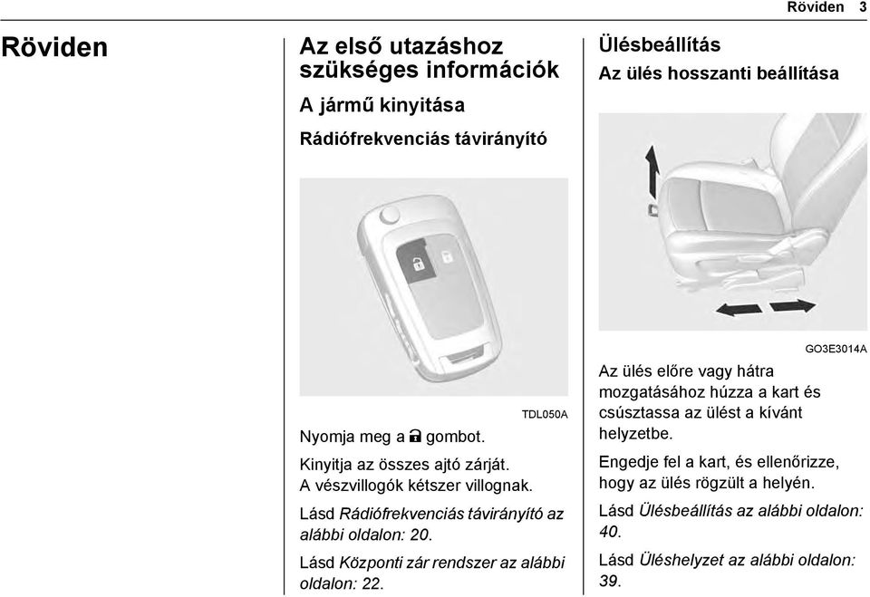 Lásd Rádiófrekvenciás távirányító az alábbi oldalon: 20. Lásd Központi zár rendszer az alábbi oldalon: 22.