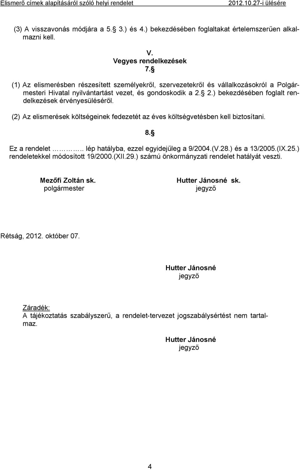 (2) Az elismerések költségeinek fedezetét az éves költségvetésben kell biztosítani. 8. Ez a rendelet.. lép hatályba, ezzel egyidejűleg a 9/2004.(V.28.) és a 13/2005.(IX.25.