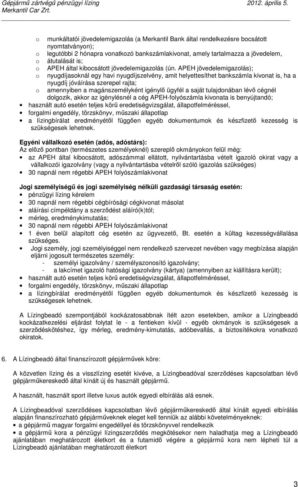 APEH jövedelemigazolás); nyugdíjasoknál egy havi nyugdíjszelvény, amit helyettesíthet bankszámla kivonat is, ha a nyugdíj jóváírása szerepel rajta; amennyiben a magánszemélyként igénylı ügyfél a