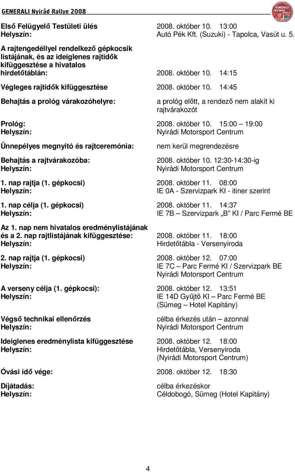 14:15 Végleges rajtidık kifüggesztése 2008. október 10. 14:45 Behajtás a prológ várakozóhelyre: a prológ elıtt, a rendezı nem alakít ki rajtvárakozót Prológ: 2008. október 10. 15:00 19:00 Nyirádi Motorsport Centrum Ünnepélyes megnyitó és rajtceremónia: Behajtás a rajtvárakozóba: nem kerül megrendezésre 2008.