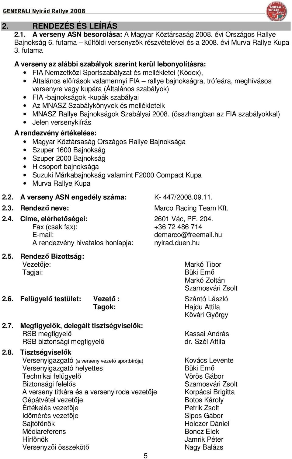 versenyre vagy kupára (Általános szabályok) FIA -bajnokságok -kupák szabályai Az MNASZ Szabálykönyvek és mellékleteik MNASZ Rallye Bajnokságok Szabályai 2008.