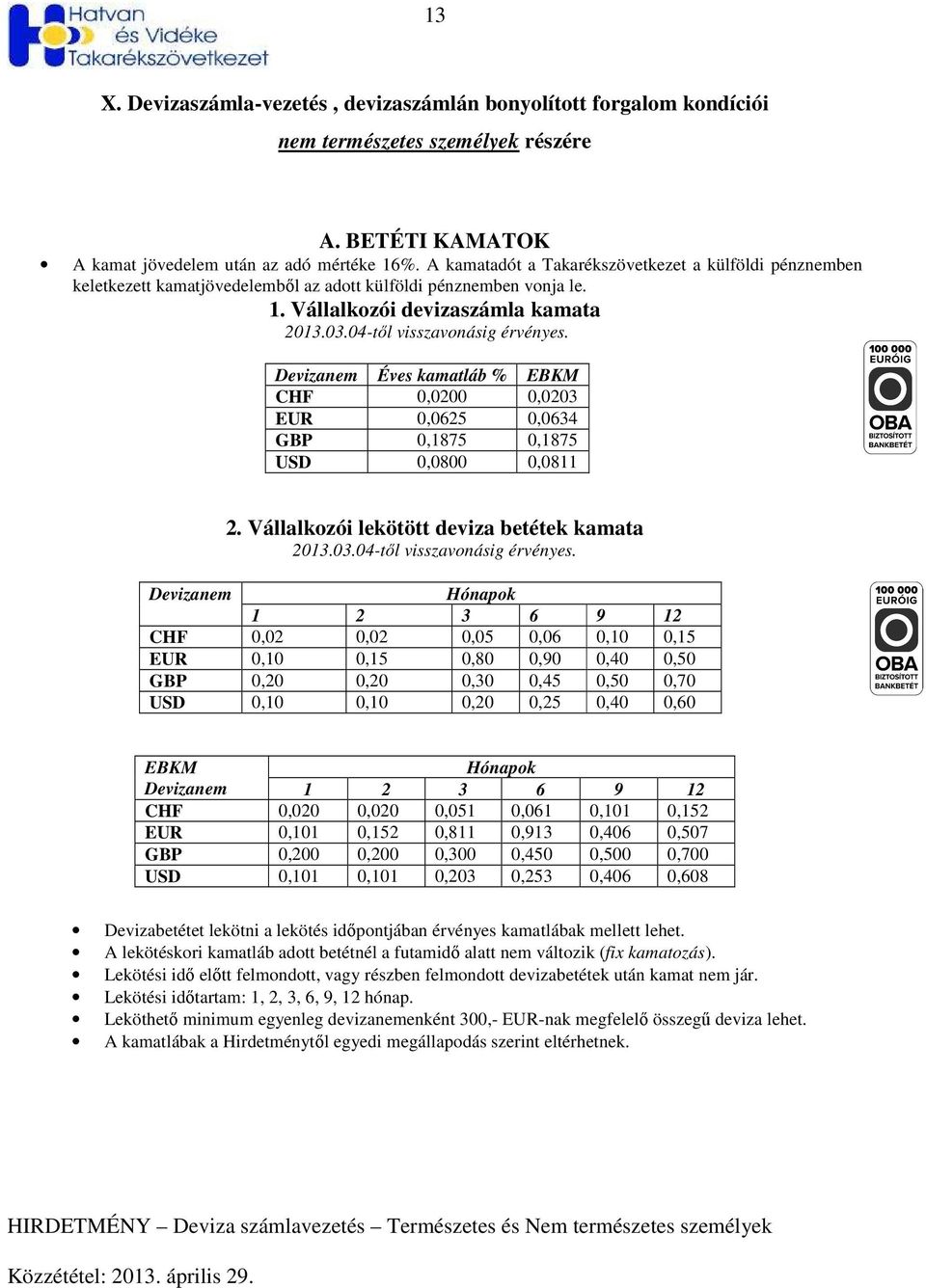 Vállalkozói devizaszámla kamata Devizanem Éves kamatláb % EBKM CHF 0,0200 0,0203 EUR 0,0625 0,0634 GBP 0,1875 0,1875 USD 0,0800 0,0811 2.