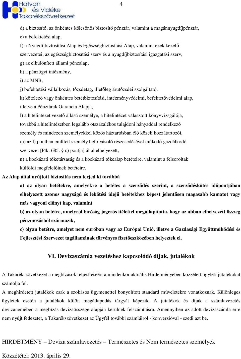illetıleg árutızsdei szolgáltató, k) kötelezı vagy önkéntes betétbiztosítási, intézményvédelmi, befektetıvédelmi alap, illetve a Pénztárak Garancia Alapja, l) a hitelintézet vezetı állású személye, a