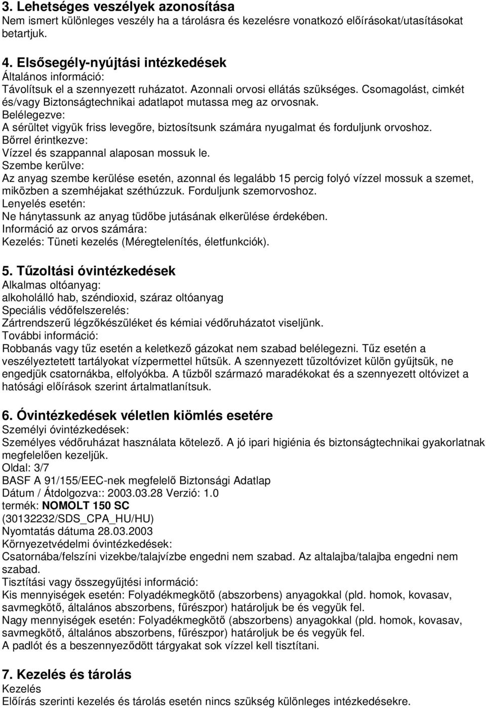 Csomagolást, cimkét és/vagy Biztonságtechnikai adatlapot mutassa meg az orvosnak. Belélegezve: A sérültet vigyük friss levegőre, biztosítsunk számára nyugalmat és forduljunk orvoshoz.