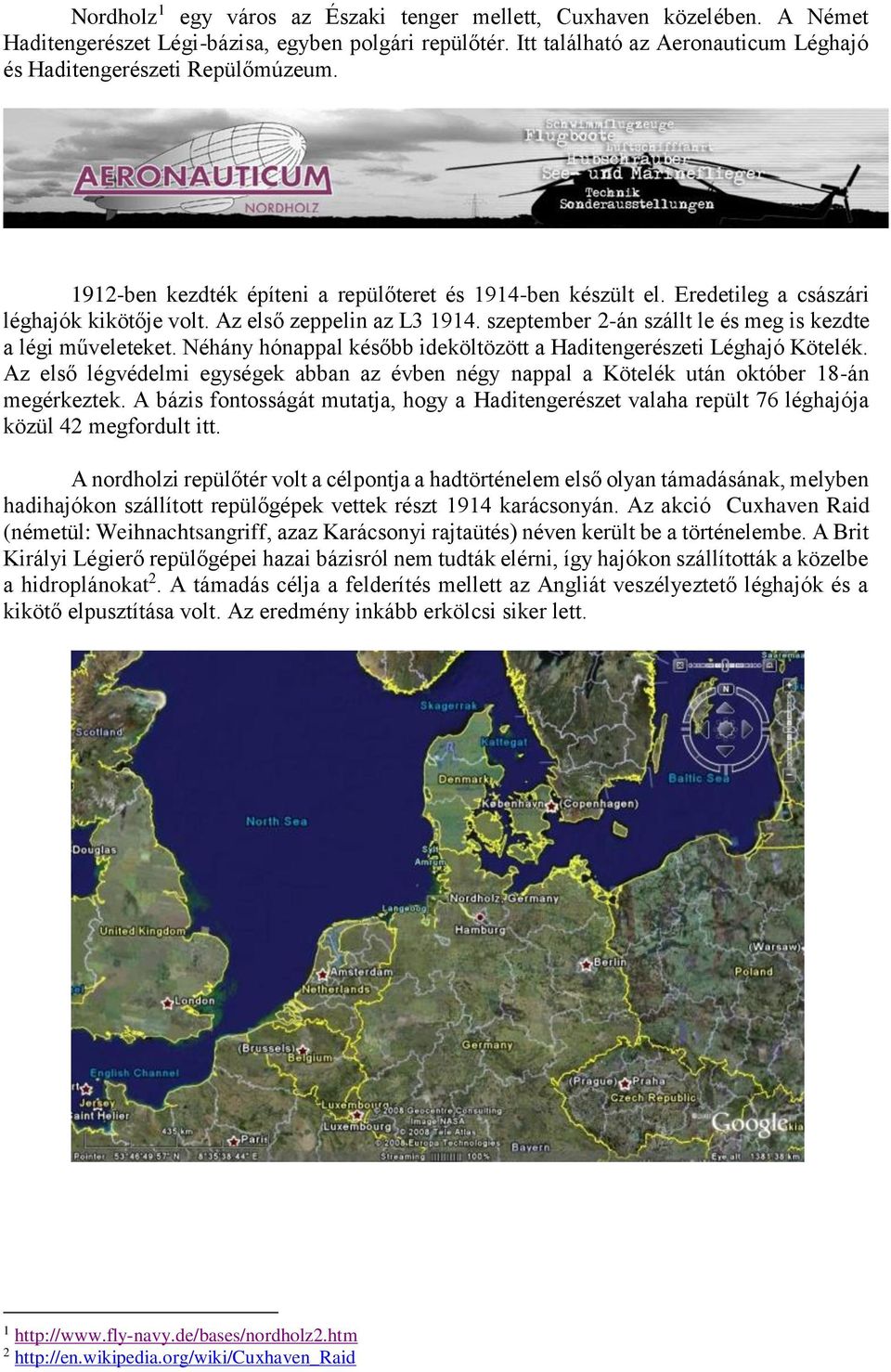 Az első zeppelin az L3 1914. szeptember 2-án szállt le és meg is kezdte a légi műveleteket. Néhány hónappal később ideköltözött a Haditengerészeti Léghajó Kötelék.