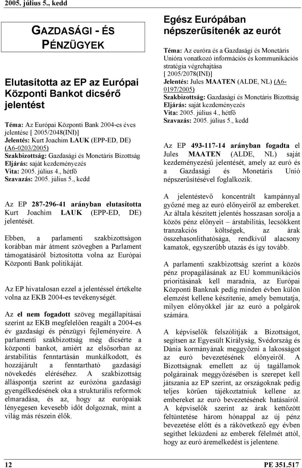 , hétfő Az EP 287-296-41 arányban elutasította Kurt Joachim LAUK (EPP-ED, DE) jelentését.