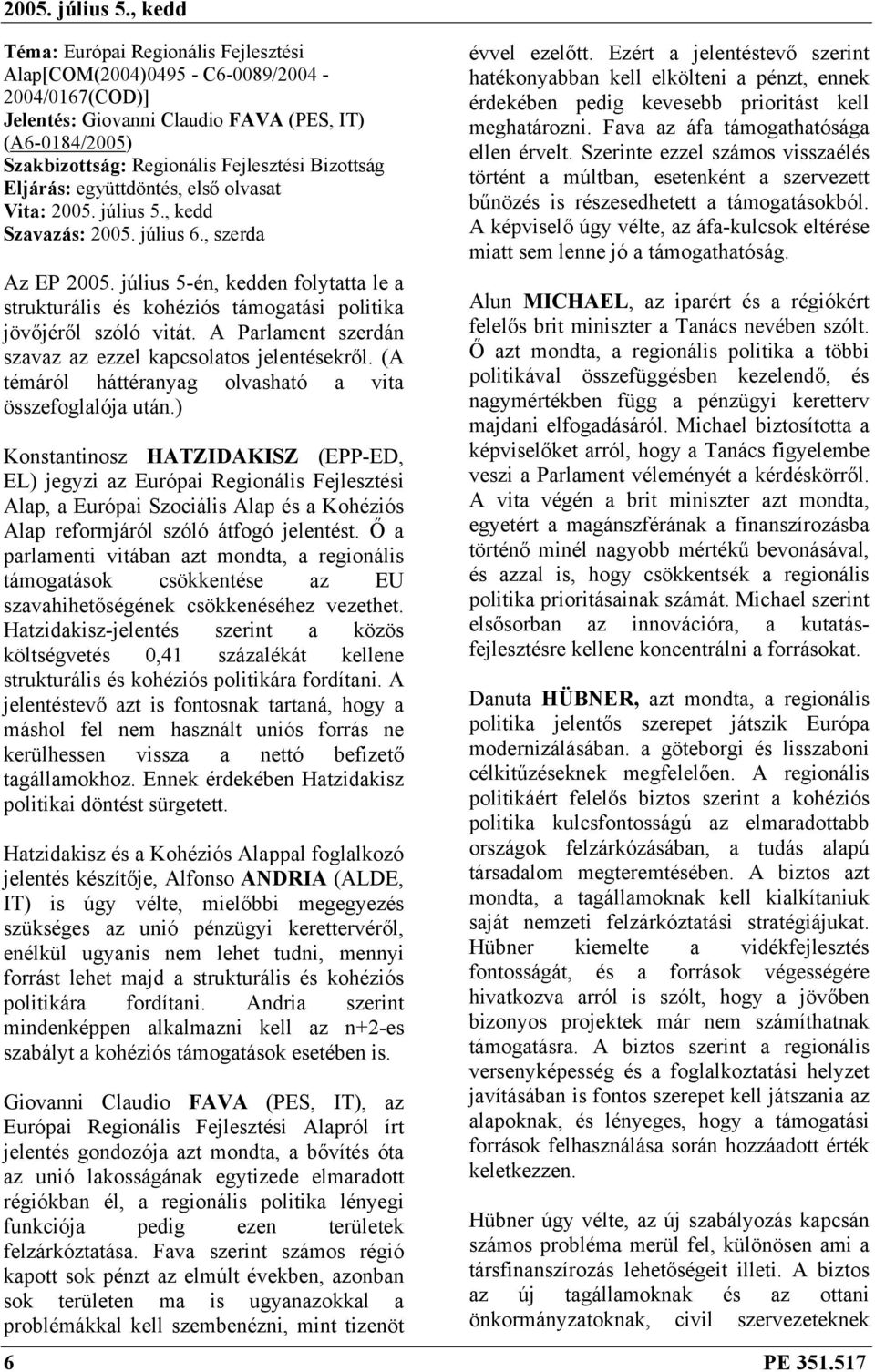 július 5-én, kedden folytatta le a strukturális és kohéziós támogatási politika jövőjéről szóló vitát. A Parlament szerdán szavaz az ezzel kapcsolatos jelentésekről.