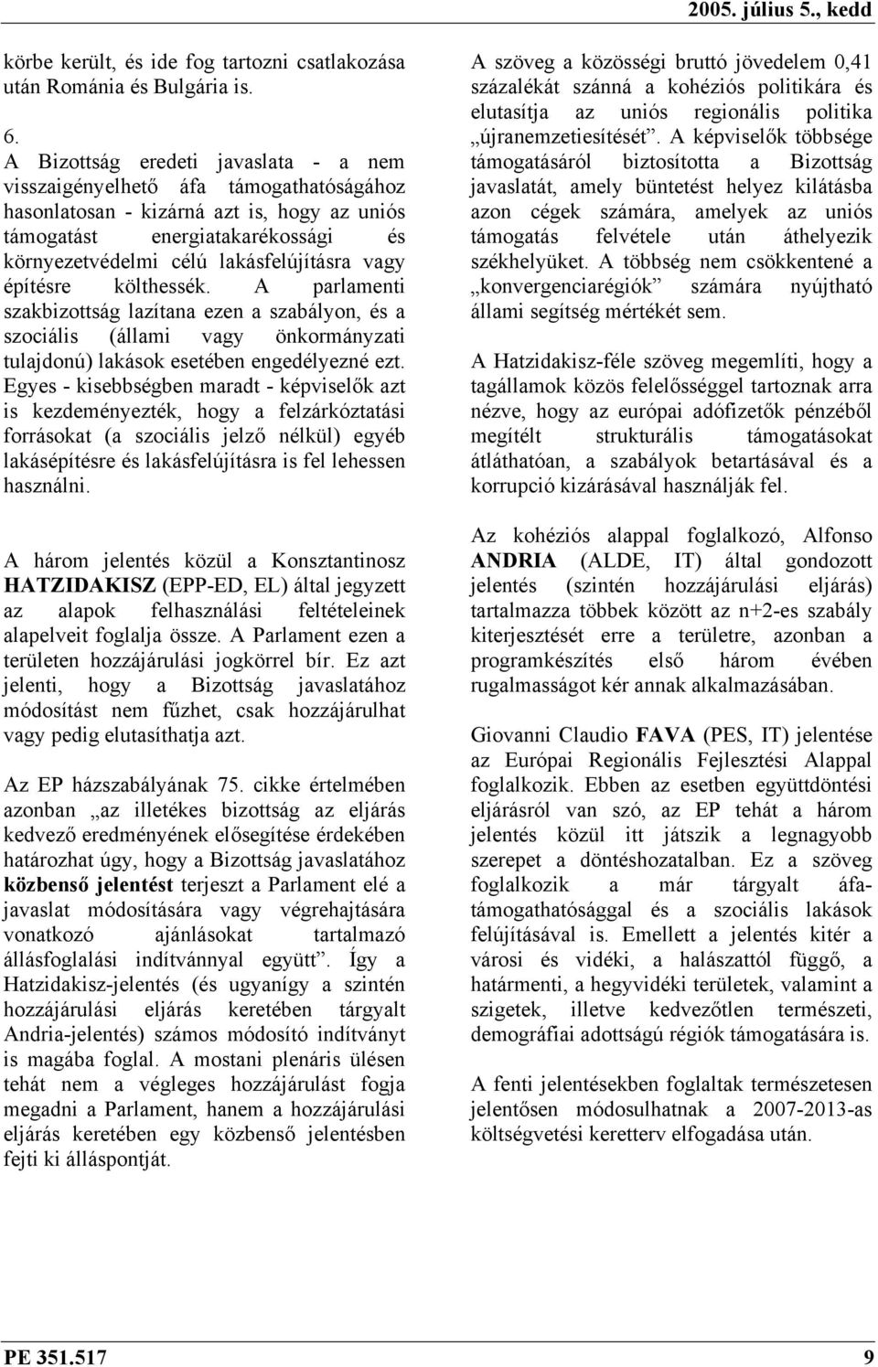 vagy építésre költhessék. A parlamenti szakbizottság lazítana ezen a szabályon, és a szociális (állami vagy önkormányzati tulajdonú) lakások esetében engedélyezné ezt.