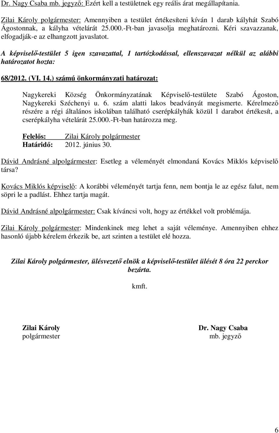 Kéri szavazzanak, elfogadják-e az elhangzott javaslatot. A -testület 5 igen szavazattal, 1 tartózkodással, ellenszavazat nélkül az alábbi 68/2012. (VI. 14.