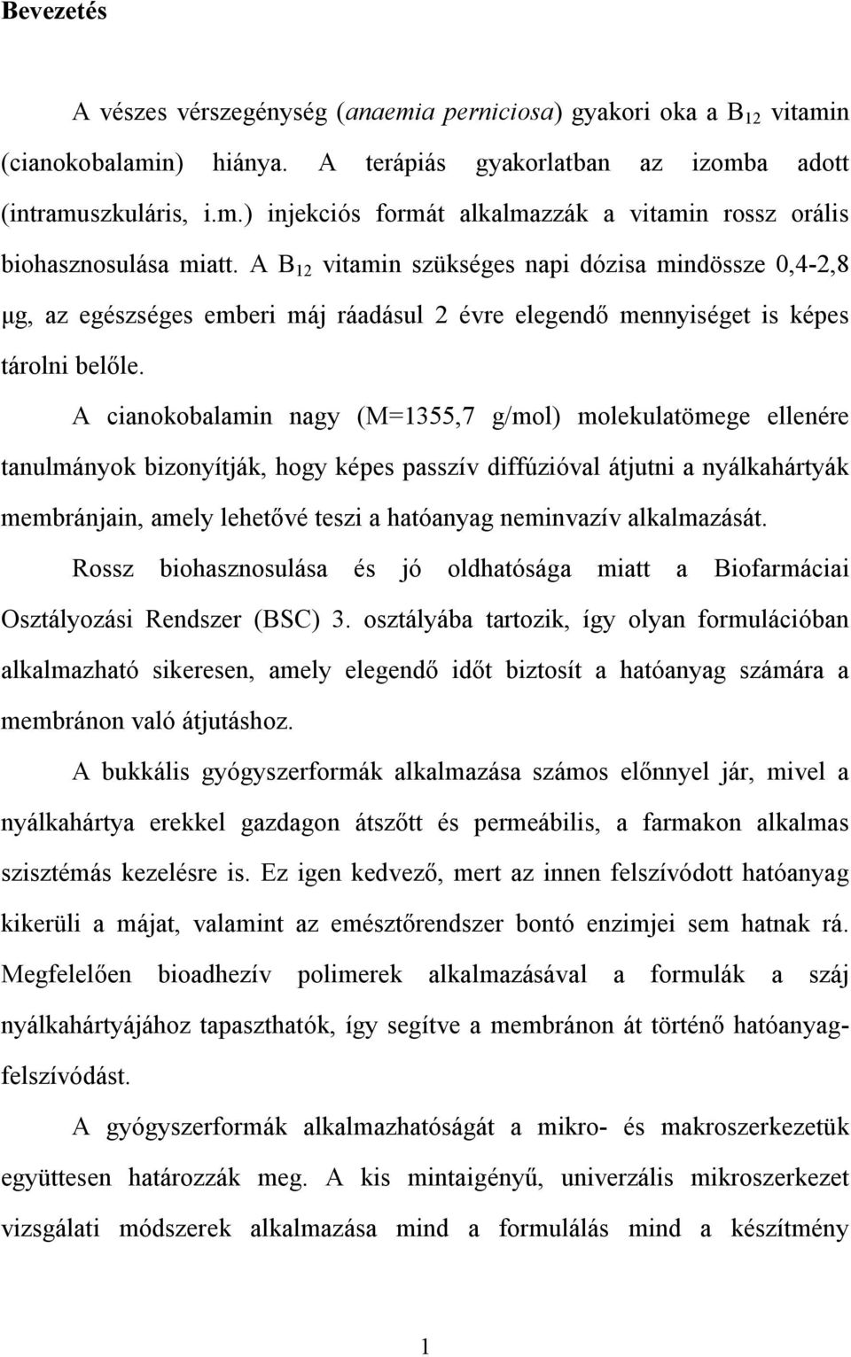 A cianokobalamin nagy (M=1355,7 g/mol) molekulatömege ellenére tanulmányok bizonyítják, hogy képes passzív diffúzióval átjutni a nyálkahártyák membránjain, amely lehetővé teszi a hatóanyag neminvazív