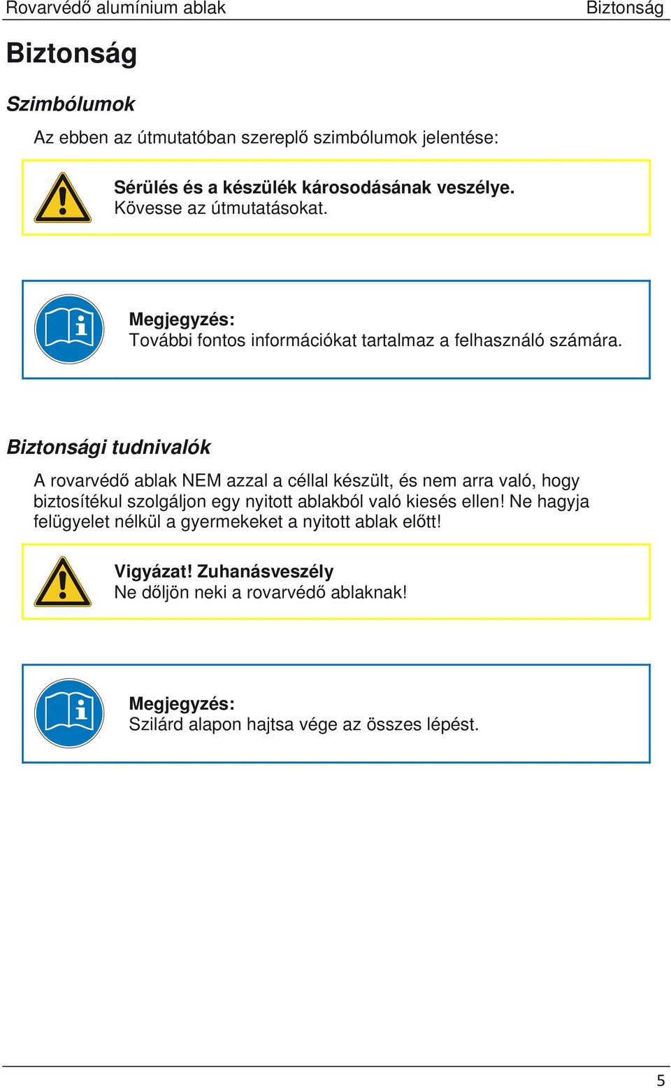 Biztonsági tudnivalók A rovarvéd ablak NEM azzal a céllal készült, és nem arra való, hogy biztosítékul szolgáljon egy nyitott ablakból való kiesés