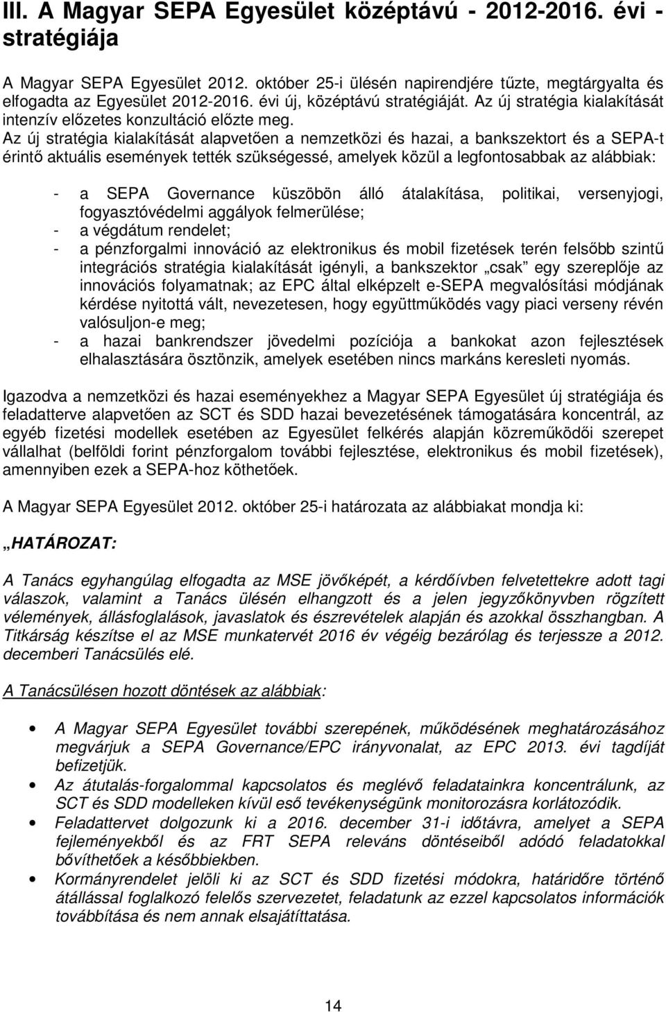 Az új stratégia kialakítását alapvetően a nemzetközi és hazai, a bankszektort és a SEPA-t érintő aktuális események tették szükségessé, amelyek közül a legfontosabbak az alábbiak: - a SEPA Governance