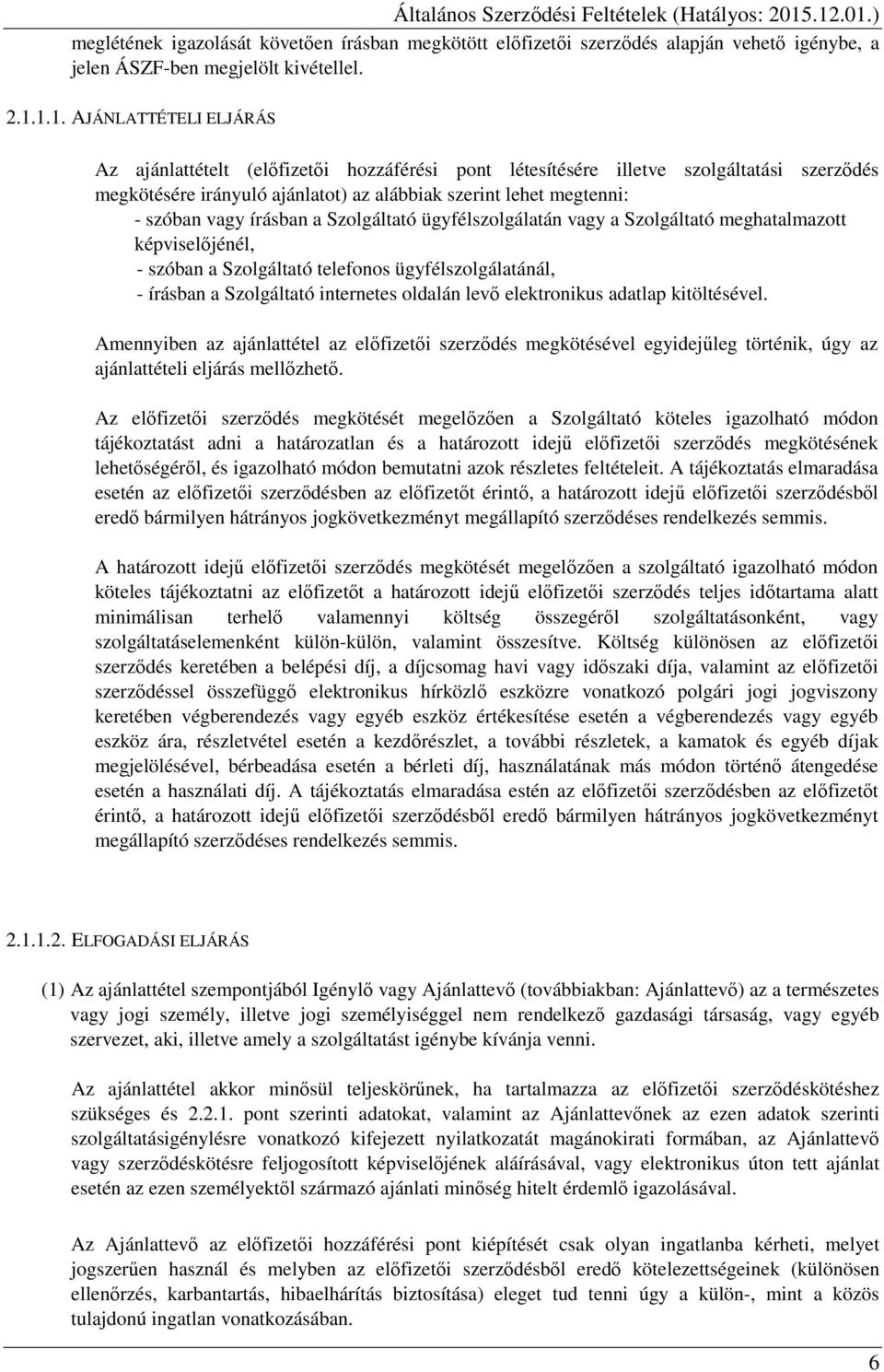 írásban a Szolgáltató ügyfélszolgálatán vagy a Szolgáltató meghatalmazott képviselőjénél, - szóban a Szolgáltató telefonos ügyfélszolgálatánál, - írásban a Szolgáltató internetes oldalán levő