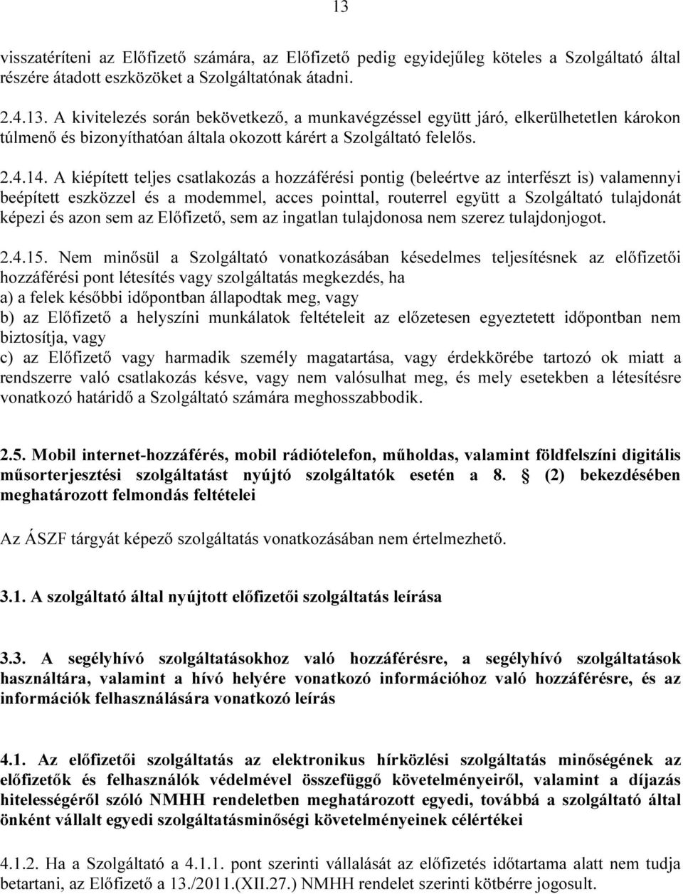 A kiépített teljes csatlakozás a hozzáférési pontig (beleértve az interfészt is) valamennyi beépített eszközzel és a modemmel, acces pointtal, routerrel együtt a Szolgáltató tulajdonát képezi és azon