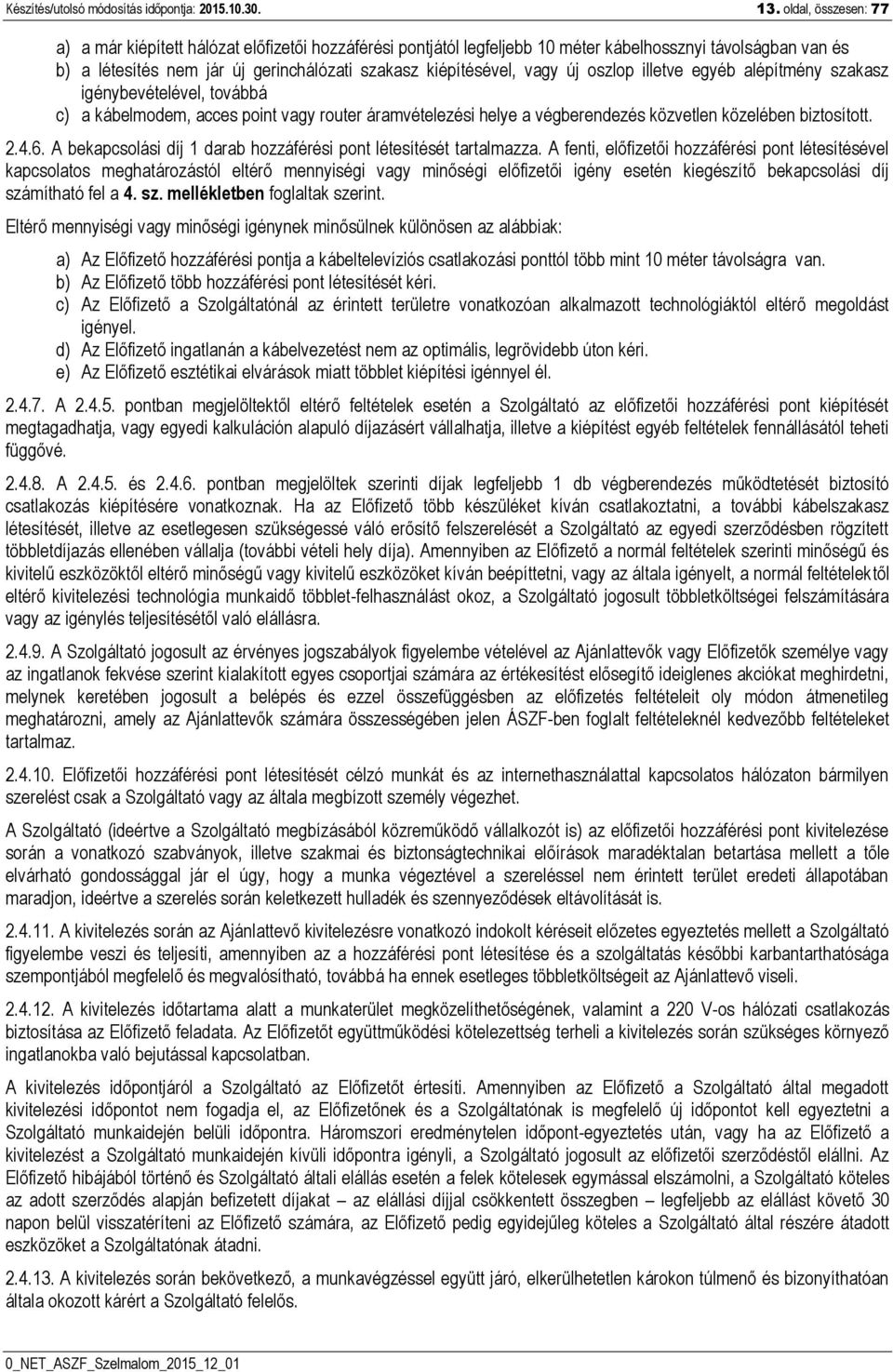vagy új oszlop illetve egyéb alépítmény szakasz igénybevételével, továbbá c) a kábelmodem, acces point vagy router áramvételezési helye a végberendezés közvetlen közelében biztosított. 2.4.6.