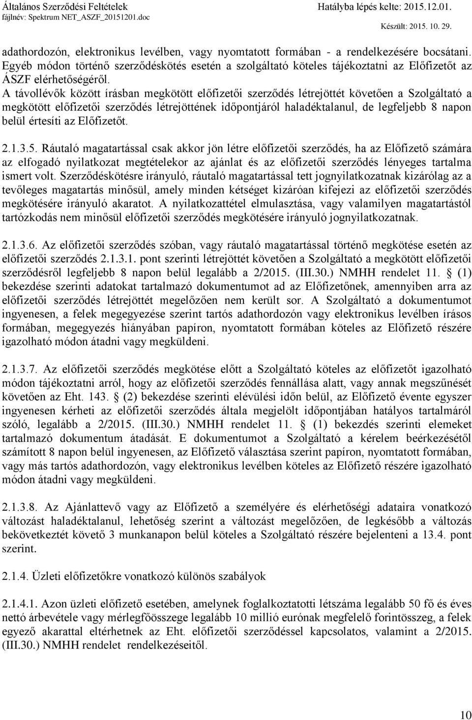 A távollévők között írásban megkötött előfizetői szerződés létrejöttét követően a Szolgáltató a megkötött előfizetői szerződés létrejöttének időpontjáról haladéktalanul, de legfeljebb 8 napon belül