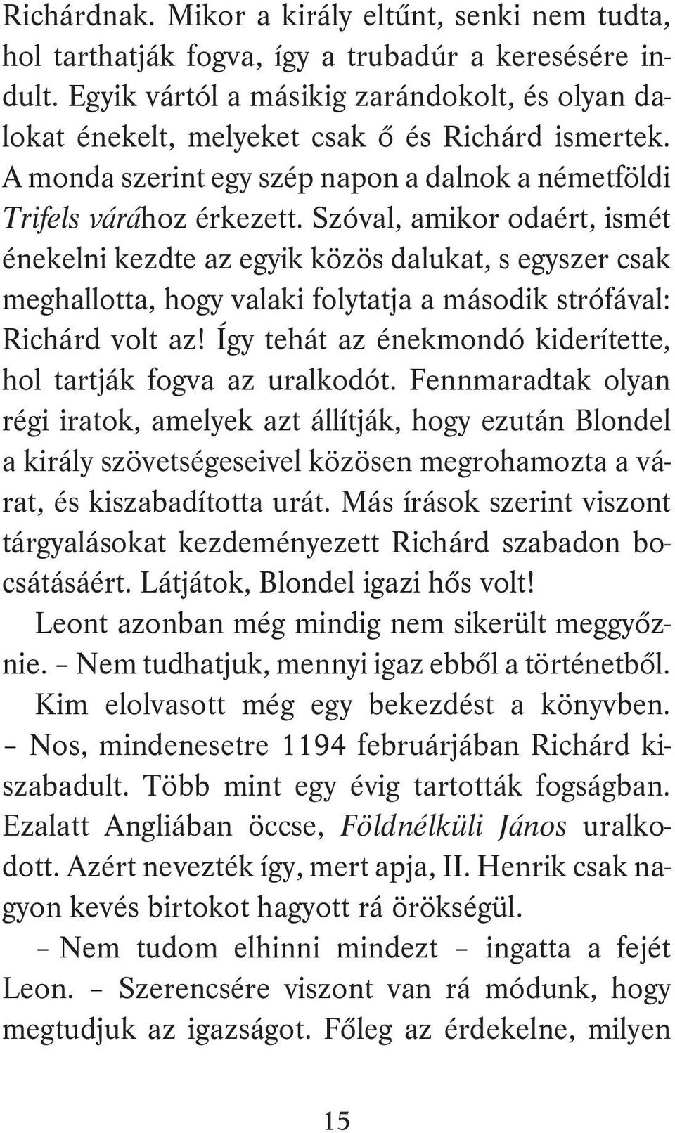 Szóval, amikor odaért, ismét énekelni kezdte az egyik közös dalukat, s egyszer csak meghallotta, hogy valaki folytatja a második strófával: Richárd volt az!