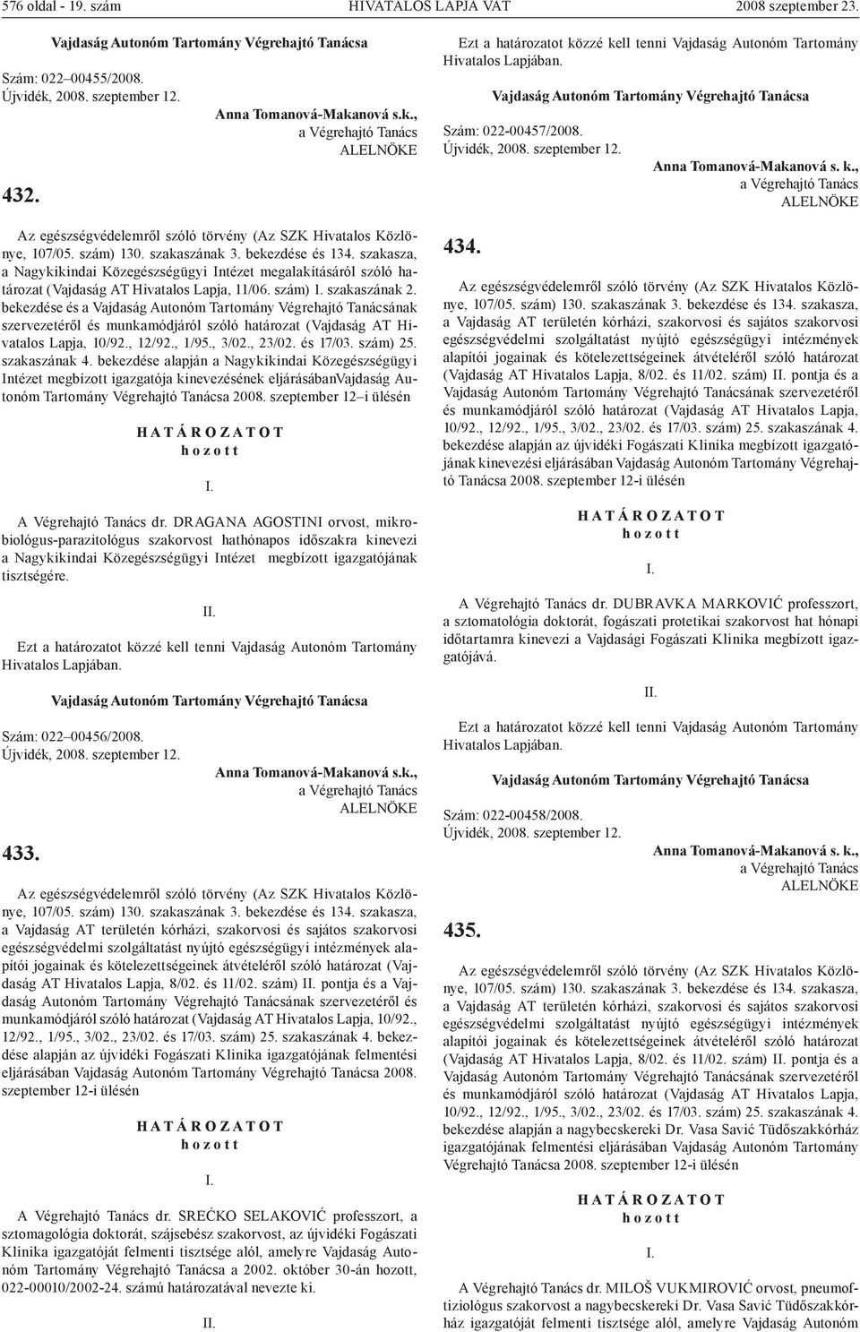 , 23/02. és 17/03. szám) 25. szakaszának 4. bekezdése alapján a Nagykikindai Közegészségügyi Intézet megbízott igazgatója kinevezésének eljárásábanvajdaság Autonóm Tartomány Végrehajtó Tanácsa 2008.