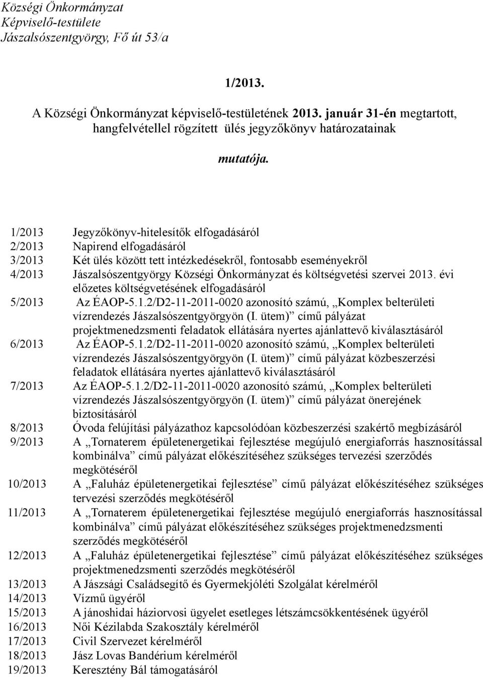 1/2013 Jegyzőkönyv-hitelesítők elfogadásáról 2/2013 Napirend elfogadásáról 3/2013 Két ülés között tett intézkedésekről, fontosabb eseményekről 4/2013 Jászalsószentgyörgy Községi Önkormányzat és