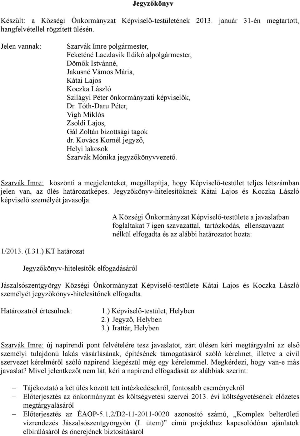 Tóth-Daru Péter, Vigh Miklós Zsoldi Lajos, Gál Zoltán bizottsági tagok dr. Kovács Kornél jegyző, Helyi lakosok Szarvák Mónika jegyzőkönyvvezető.